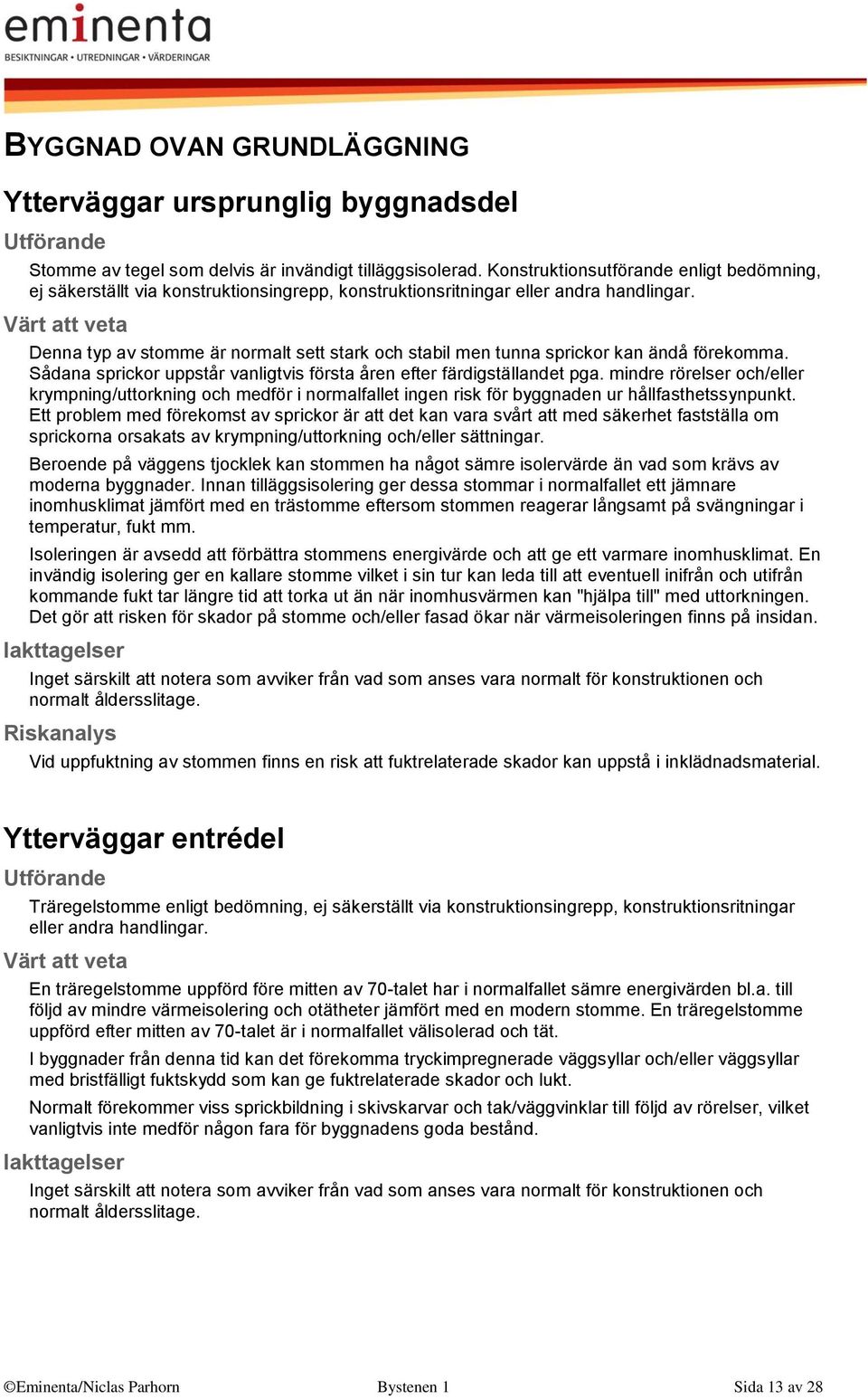 Denna typ av stomme är normalt sett stark och stabil men tunna sprickor kan ändå förekomma. Sådana sprickor uppstår vanligtvis första åren efter färdigställandet pga.
