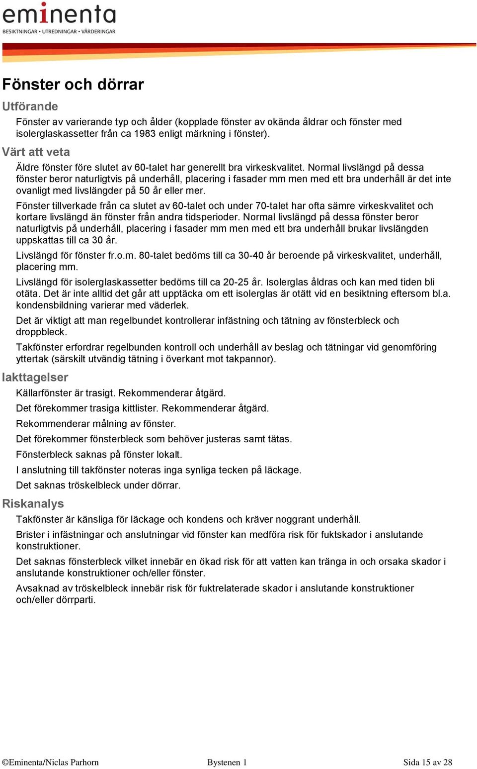 Normal livslängd på dessa fönster beror naturligtvis på underhåll, placering i fasader mm men med ett bra underhåll är det inte ovanligt med livslängder på 50 år eller mer.