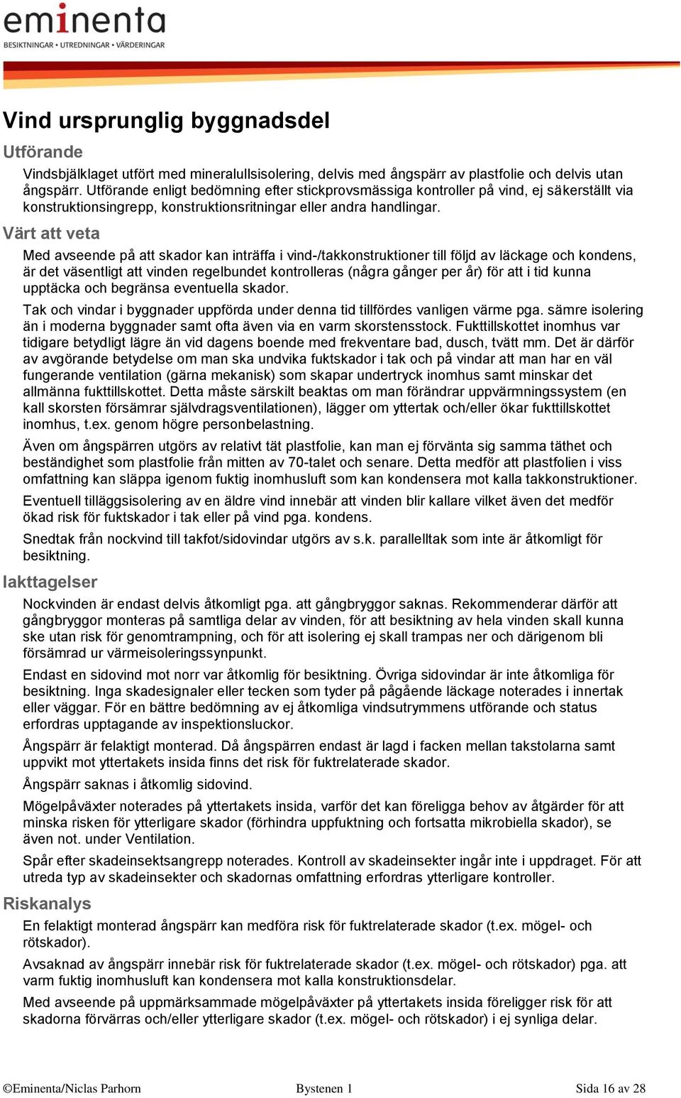 Med avseende på att skador kan inträffa i vind-/takkonstruktioner till följd av läckage och kondens, är det väsentligt att vinden regelbundet kontrolleras (några gånger per år) för att i tid kunna