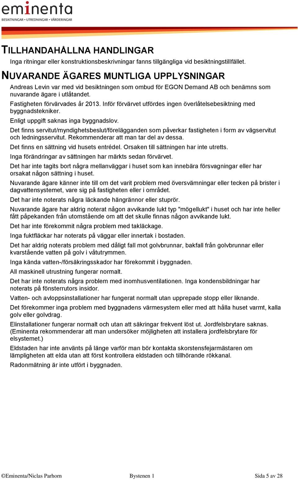 Inför förvärvet utfördes ingen överlåtelsebesiktning med byggnadstekniker. Enligt uppgift saknas inga byggnadslov.