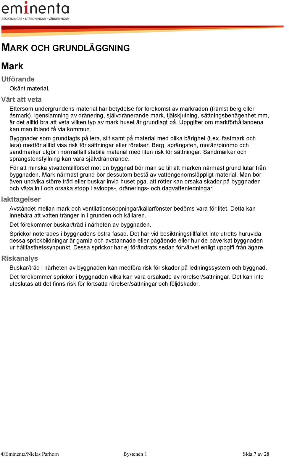 alltid bra att veta vilken typ av mark huset är grundlagt på. Uppgifter om markförhållandena kan man ibland få via kommun.