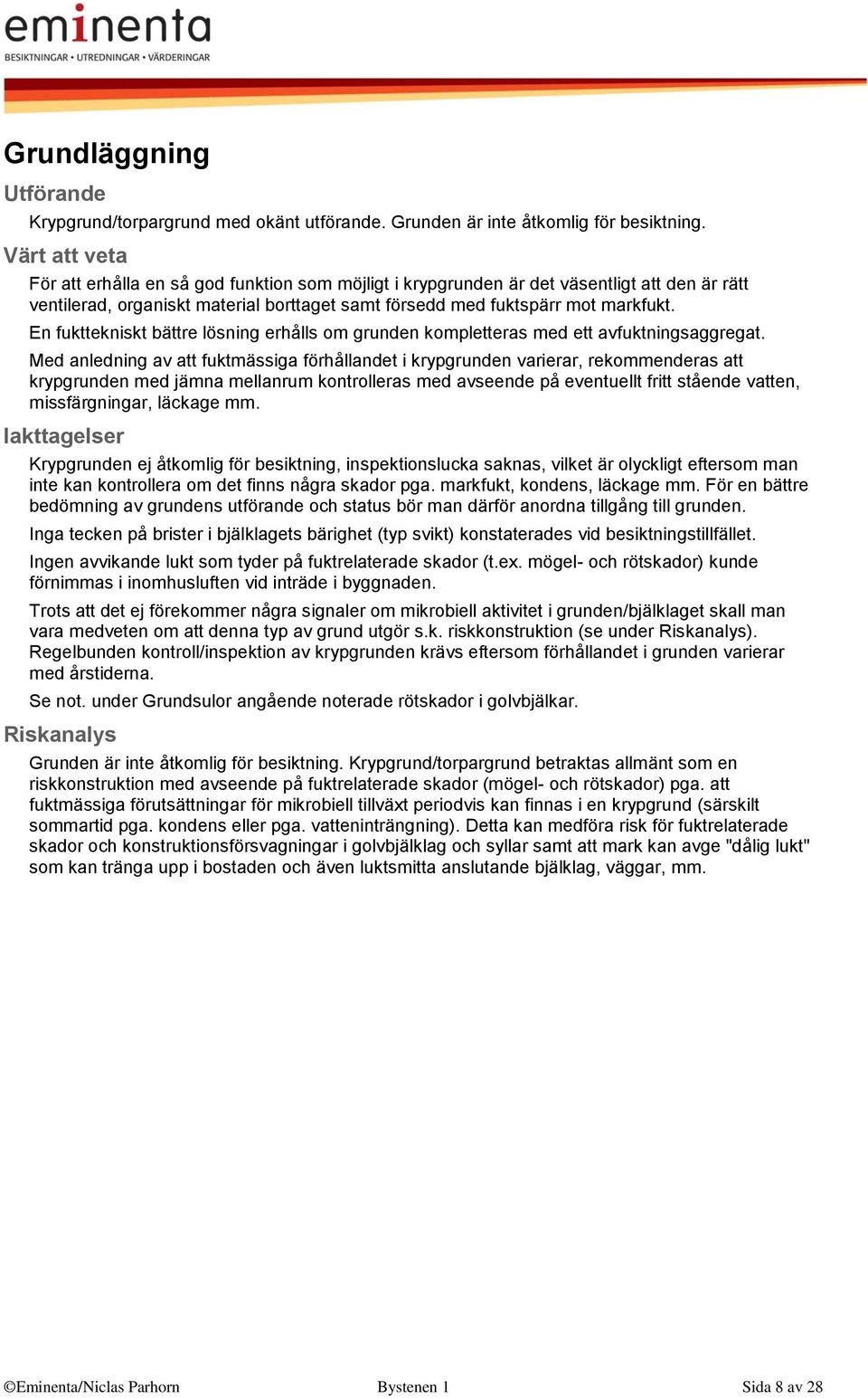 En fukttekniskt bättre lösning erhålls om grunden kompletteras med ett avfuktningsaggregat.