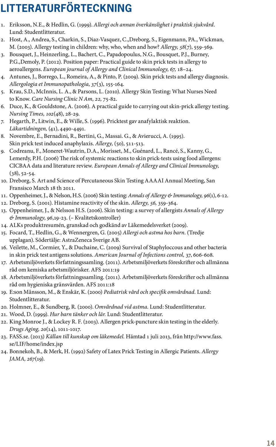 , Bousquet, P.J., Burney, P.G.,Demoly, P. (2012). Position paper: Practical guide to skin prick tests in allergy to aeroallergens. European journal of Allergy and Clinical Immunology, 67, 18 24. 4.