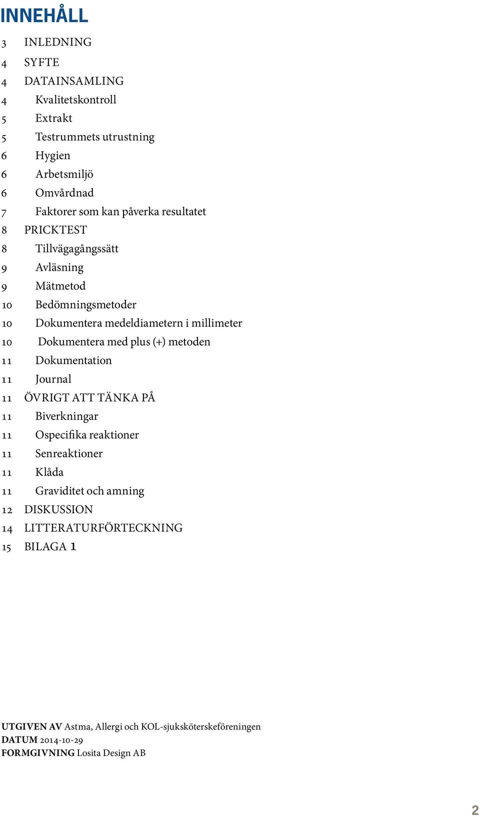 plus (+) metoden 11 Dokumentation 11 Journal 11 ÖVRIGT ATT TÄNKA PÅ 11 Biverkningar 11 Ospecifika reaktioner 11 Senreaktioner 11 Klåda 11 Graviditet och