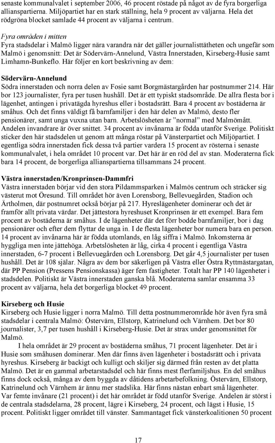 Fyra områden i mitten Fyra stadsdelar i Malmö ligger nära varandra när det gäller journalisttätheten och ungefär som Malmö i genomsnitt: Det är Södervärn-Annelund, Västra Innerstaden, Kirseberg-Husie