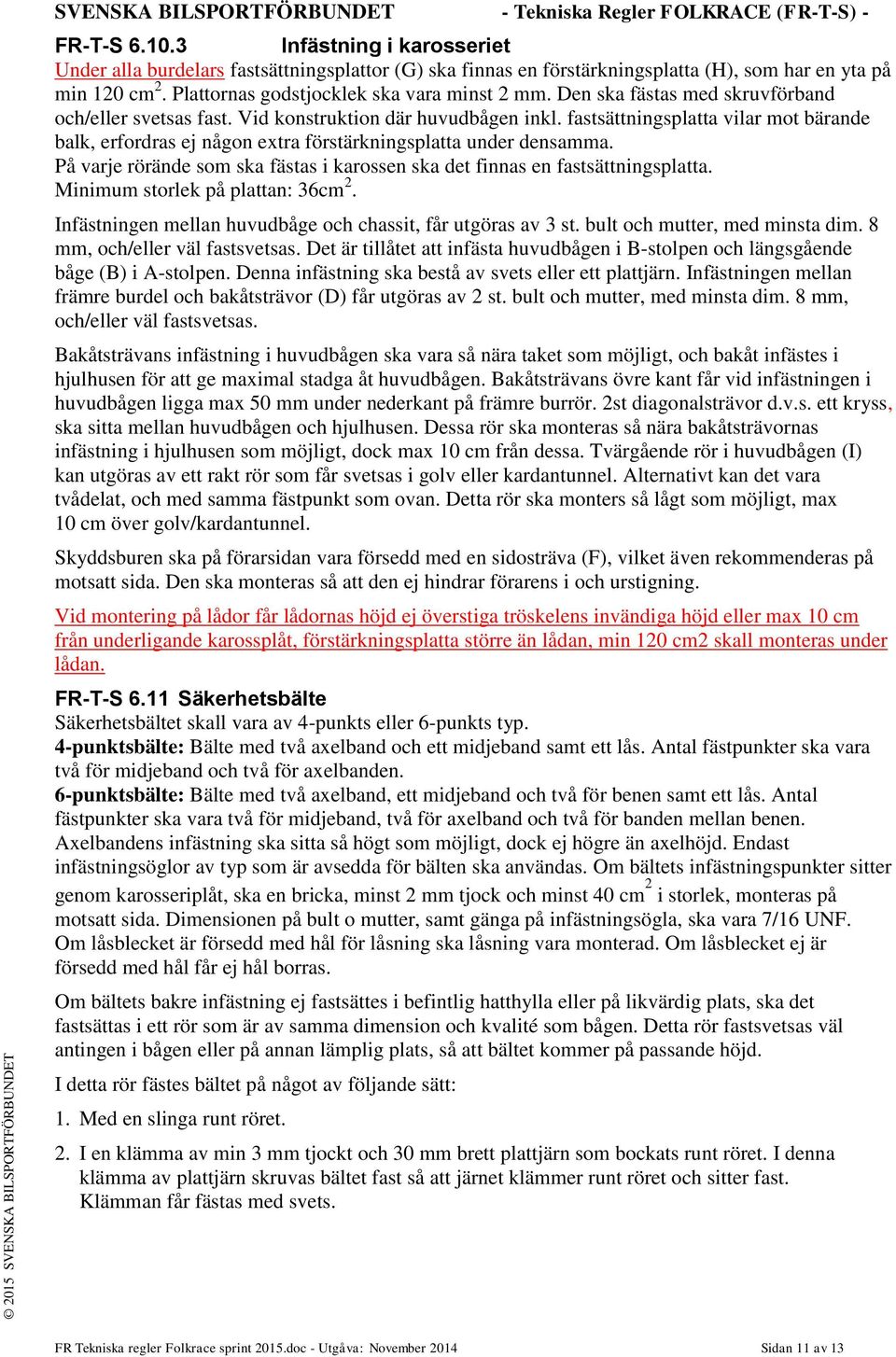 Den ska fästas med skruvförband och/eller svetsas fast. Vid konstruktion där huvudbågen inkl. fastsättningsplatta vilar mot bärande balk, erfordras ej någon extra förstärkningsplatta under densamma.