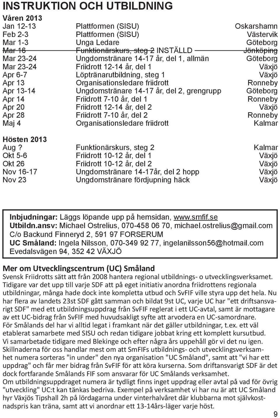 Ungdomstränare 14-17 år, del 2, grengrupp Göteborg Apr 14 Friidrott 7-10 år, del 1 Ronneby Apr 20 Friidrott 12-14 år, del 2 Växjö Apr 28 Friidrott 7-10 år, del 2 Ronneby Maj 4 Organisationsledare