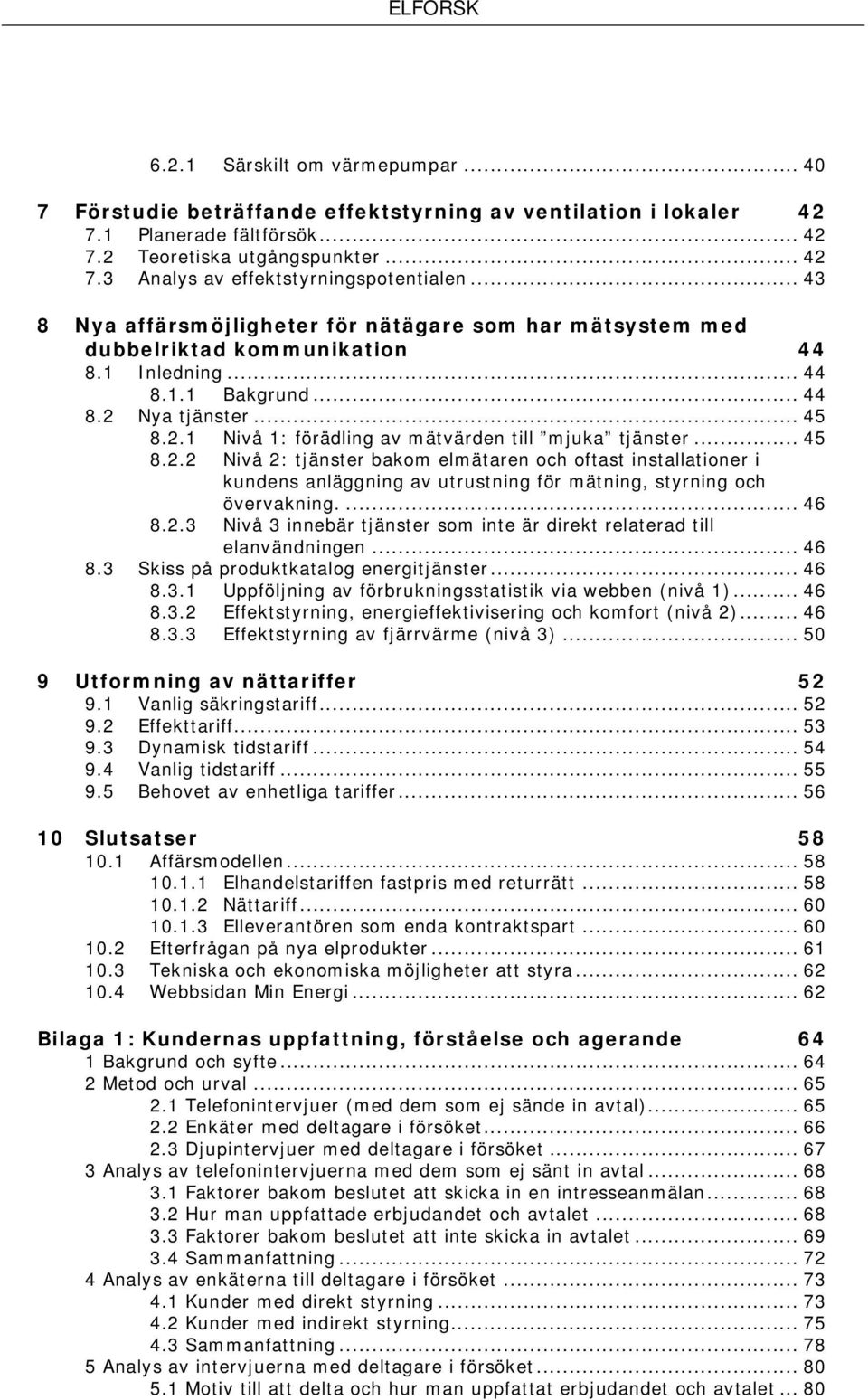 .. 45 8.2.2 Nivå 2: tjänster bakom elmätaren och oftast installationer i kundens anläggning av utrustning för mätning, styrning och övervakning.... 46 8.2.3 Nivå 3 innebär tjänster som inte är direkt relaterad till elanvändningen.
