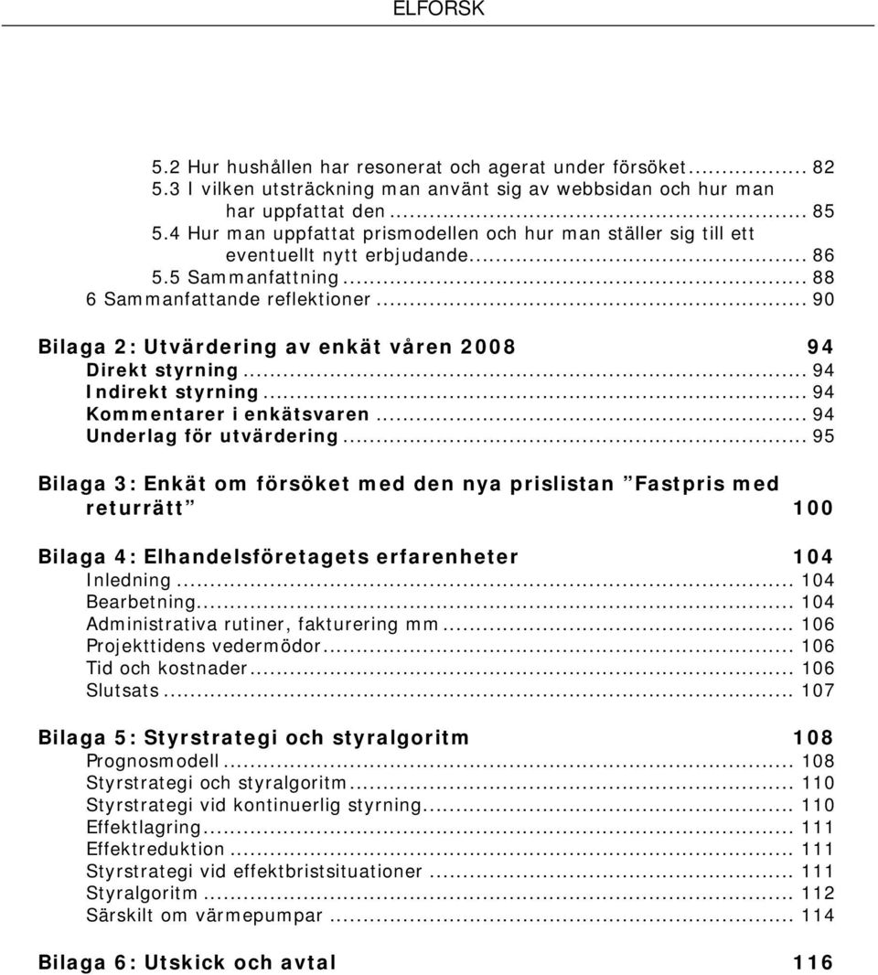 .. 90 Bilaga 2: Utvärdering av enkät våren 2008 94 Direkt styrning... 94 Indirekt styrning... 94 Kommentarer i enkätsvaren... 94 Underlag för utvärdering.