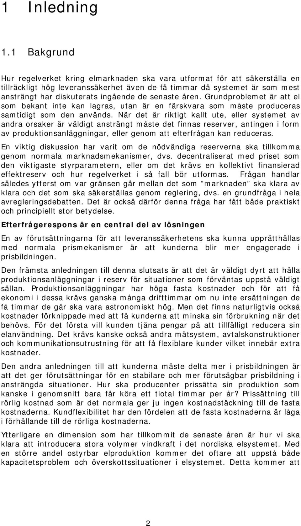 senaste åren. Grundproblemet är att el som bekant inte kan lagras, utan är en färskvara som måste produceras samtidigt som den används.