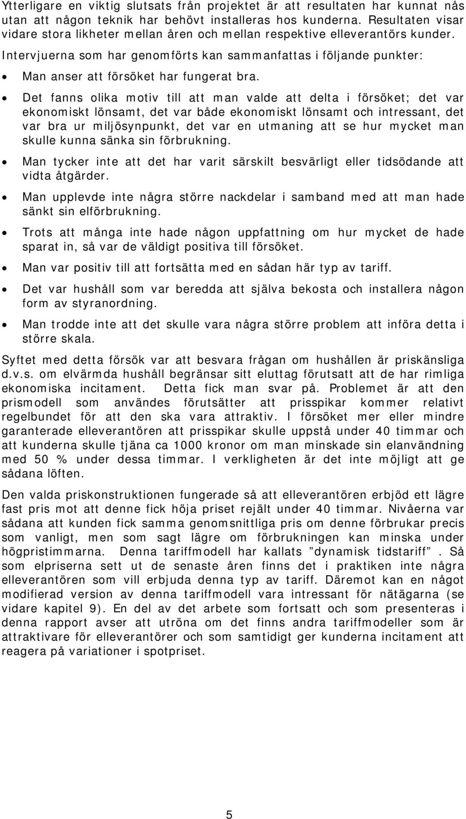 Intervjuerna som har genomförts kan sammanfattas i följande punkter: Man anser att försöket har fungerat bra.