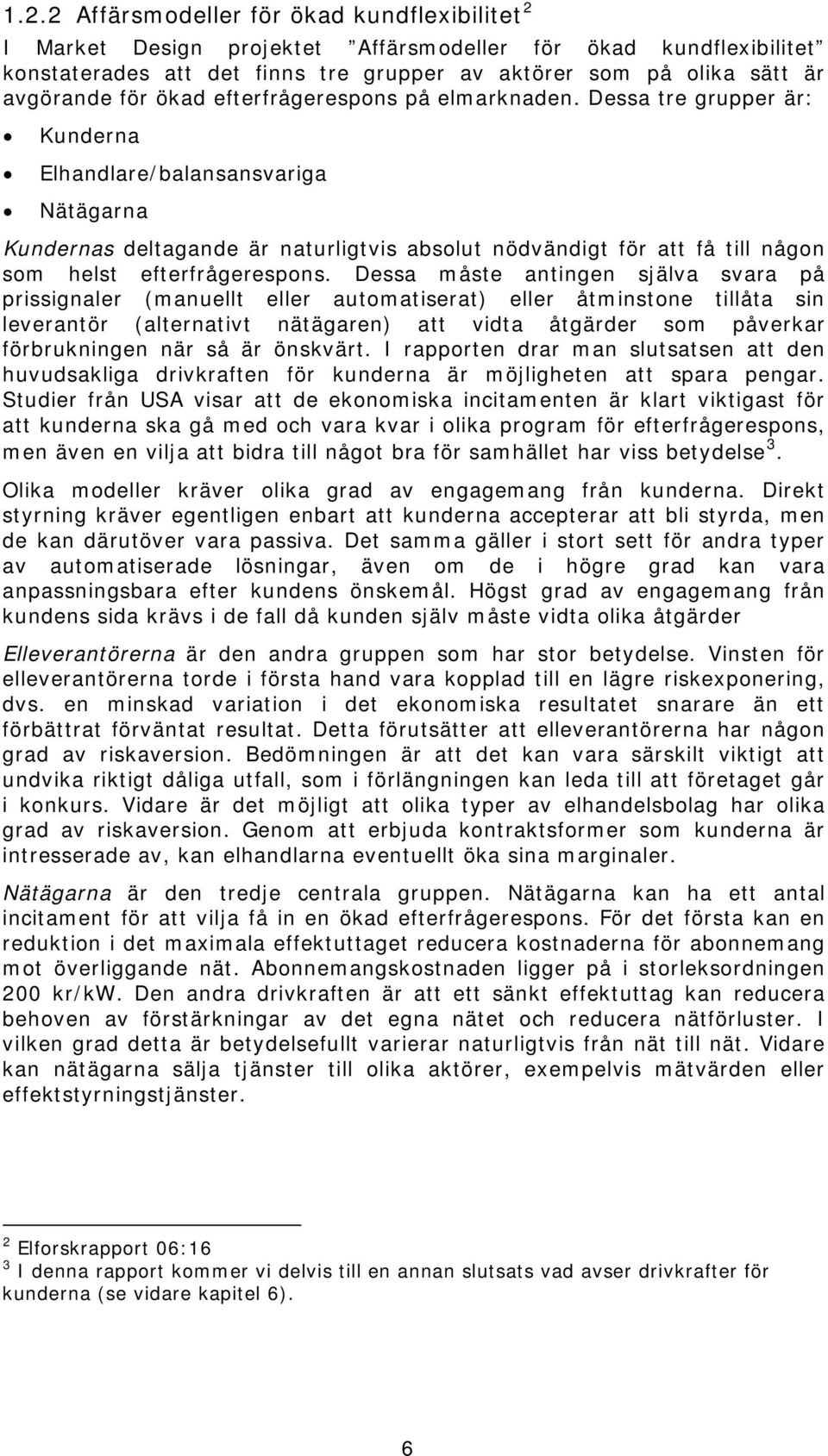 Dessa tre grupper är: Kunderna Elhandlare/balansansvariga Nätägarna Kundernas deltagande är naturligtvis absolut nödvändigt för att få till någon som helst efterfrågerespons.