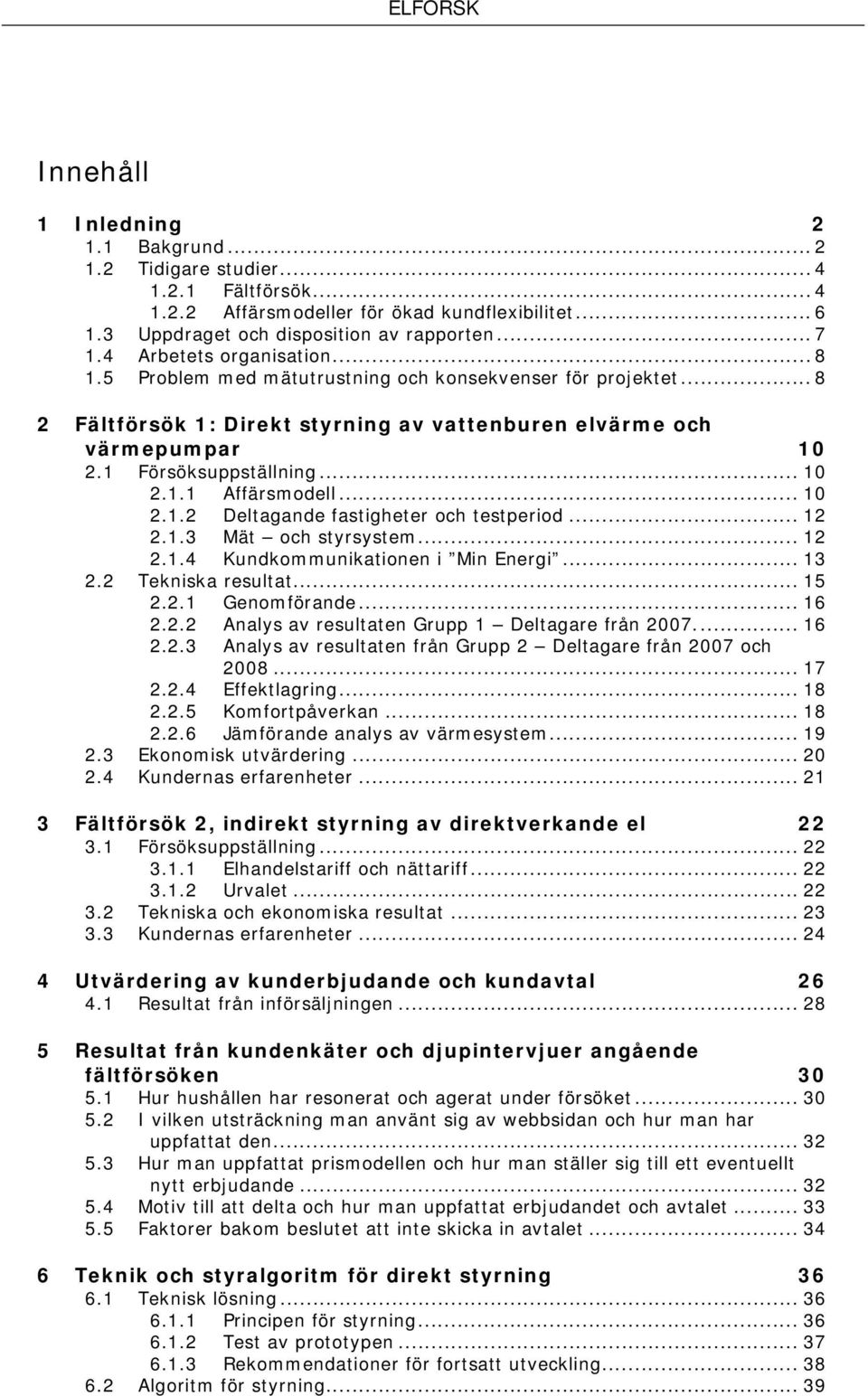 .. 10 2.1.2 Deltagande fastigheter och testperiod... 12 2.1.3 Mät och styrsystem... 12 2.1.4 Kundkommunikationen i Min Energi... 13 2.2 Tekniska resultat... 15 2.2.1 Genomförande... 16 2.2.2 Analys av resultaten Grupp 1 Deltagare från 2007.