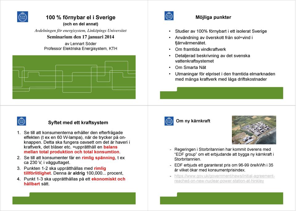 Om framtida vindkraftverk Detaljerad beskrivning av det svenska vattenkraftsystemet Om Smarta Nät Utmaningar för elpriset i den framtida elmarknaden med många kraftverk med låga driftskostnader