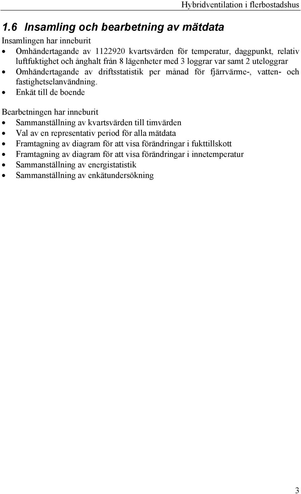 lägenheter med 3 loggrar var samt 2 uteloggrar Omhändertagande av driftsstatistik per månad för fjärrvärme-, vatten- och fastighetselanvändning.