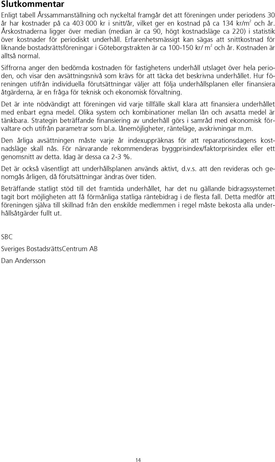 Erfarenhetsmässigt kan sägas att snittkostnad för liknande bostadsrättsföreningar i Göteborgstrakten är ca 100-150 kr/ m 2 och år. Kostnaden är alltså normal.