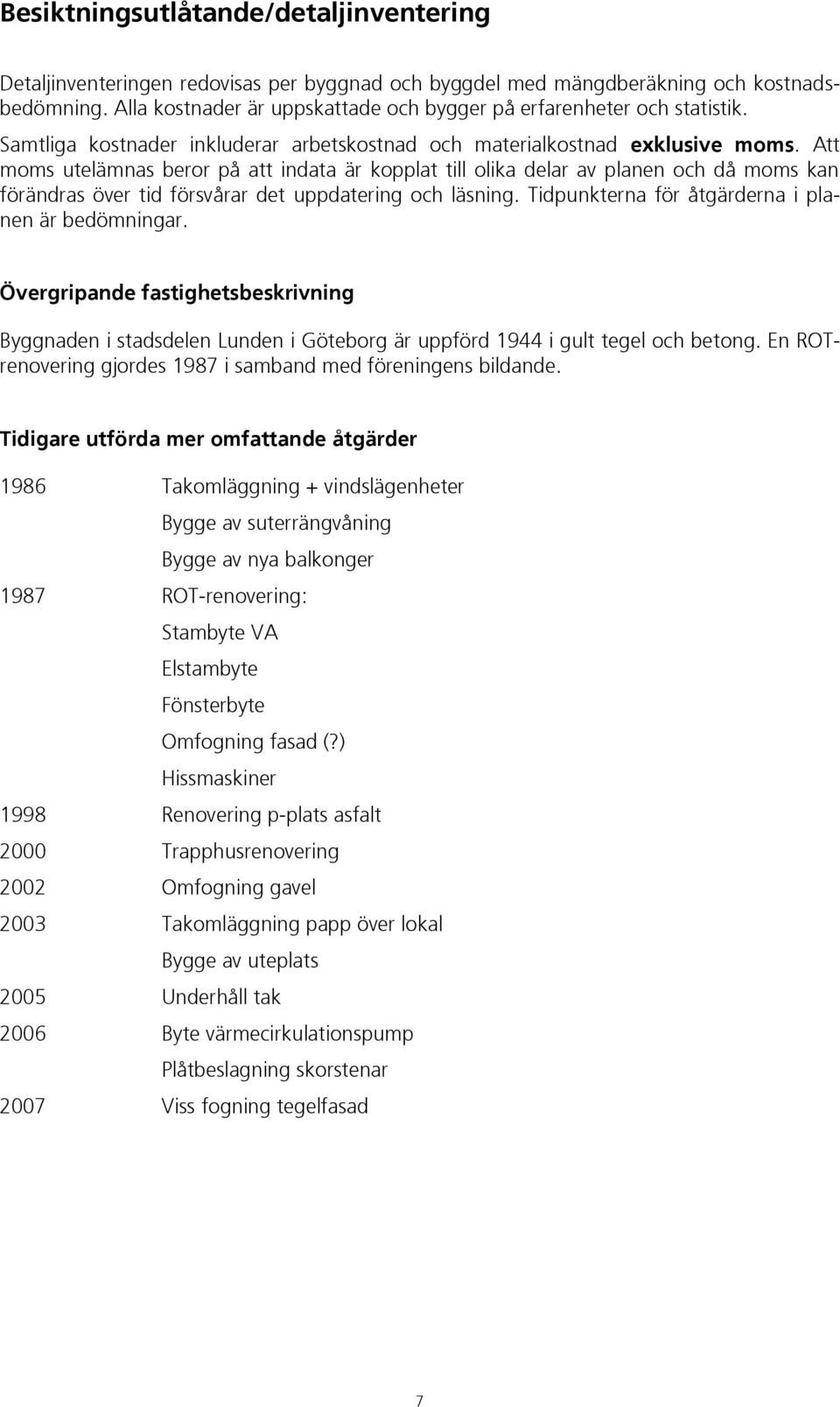 Att moms utelämnas beror på att indata är kopplat till olika delar av planen och då moms kan förändras över tid försvårar det uppdatering och läsning.