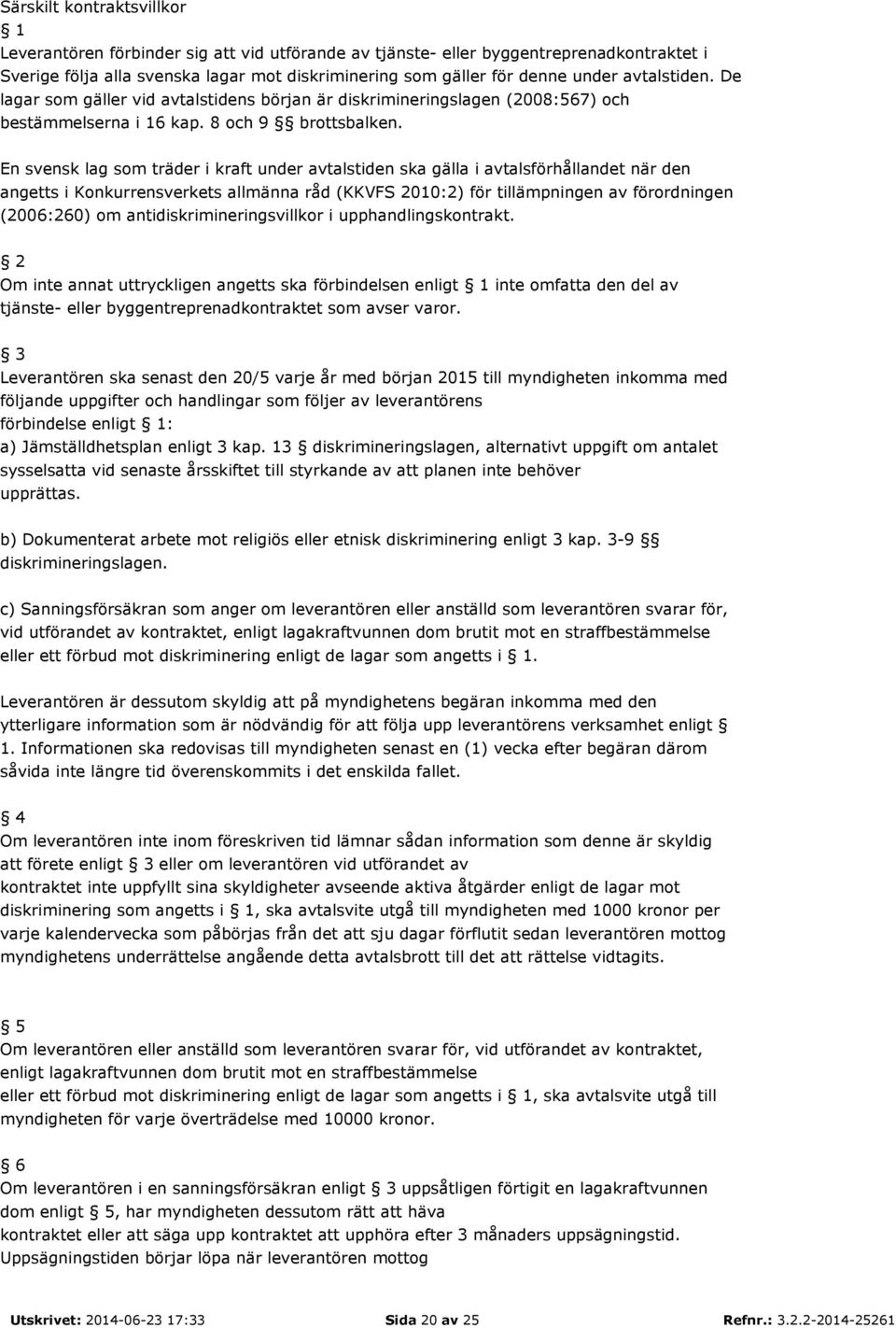 En svensk lag som träder i kraft under avtalstiden ska gälla i avtalsförhållandet när den angetts i Konkurrensverkets allmänna råd (KKVFS 2010:2) för tillämpningen av förordningen (2006:260) om