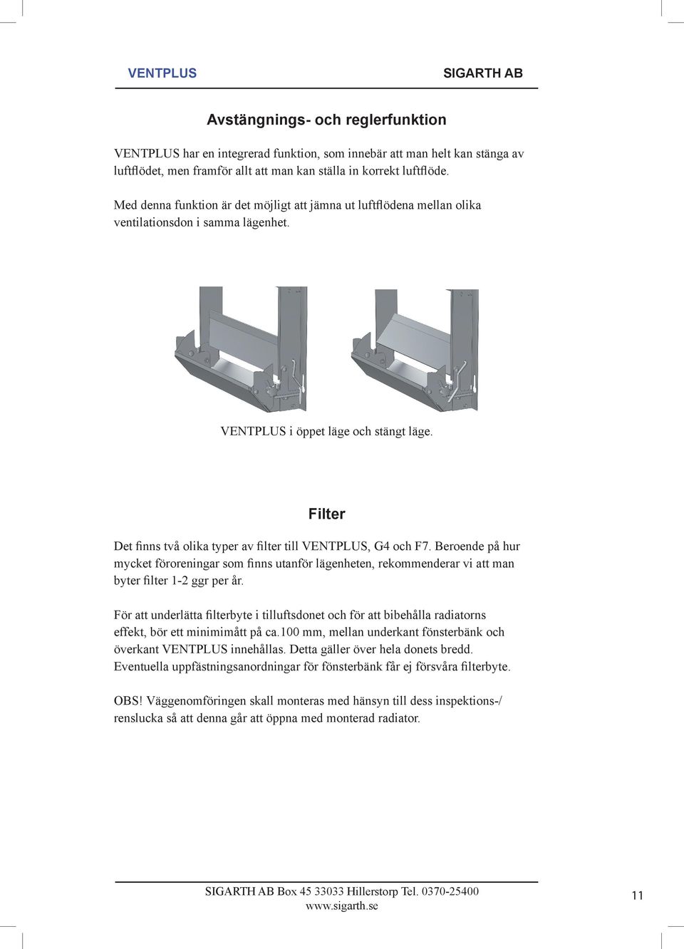 Filter Det finns två olika typer av filter till VENTPLUS, G4 och F7. Beroende på hur mycket föroreningar som finns utanför lägenheten, rekommenderar vi att man byter filter 1-2 ggr per år.