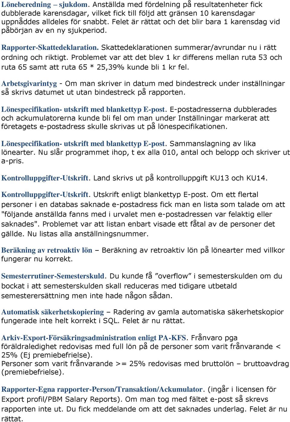Problemet var att det blev 1 kr differens mellan ruta 53 och ruta 65 samt att ruta 65 * 25,39% kunde bli 1 kr fel.