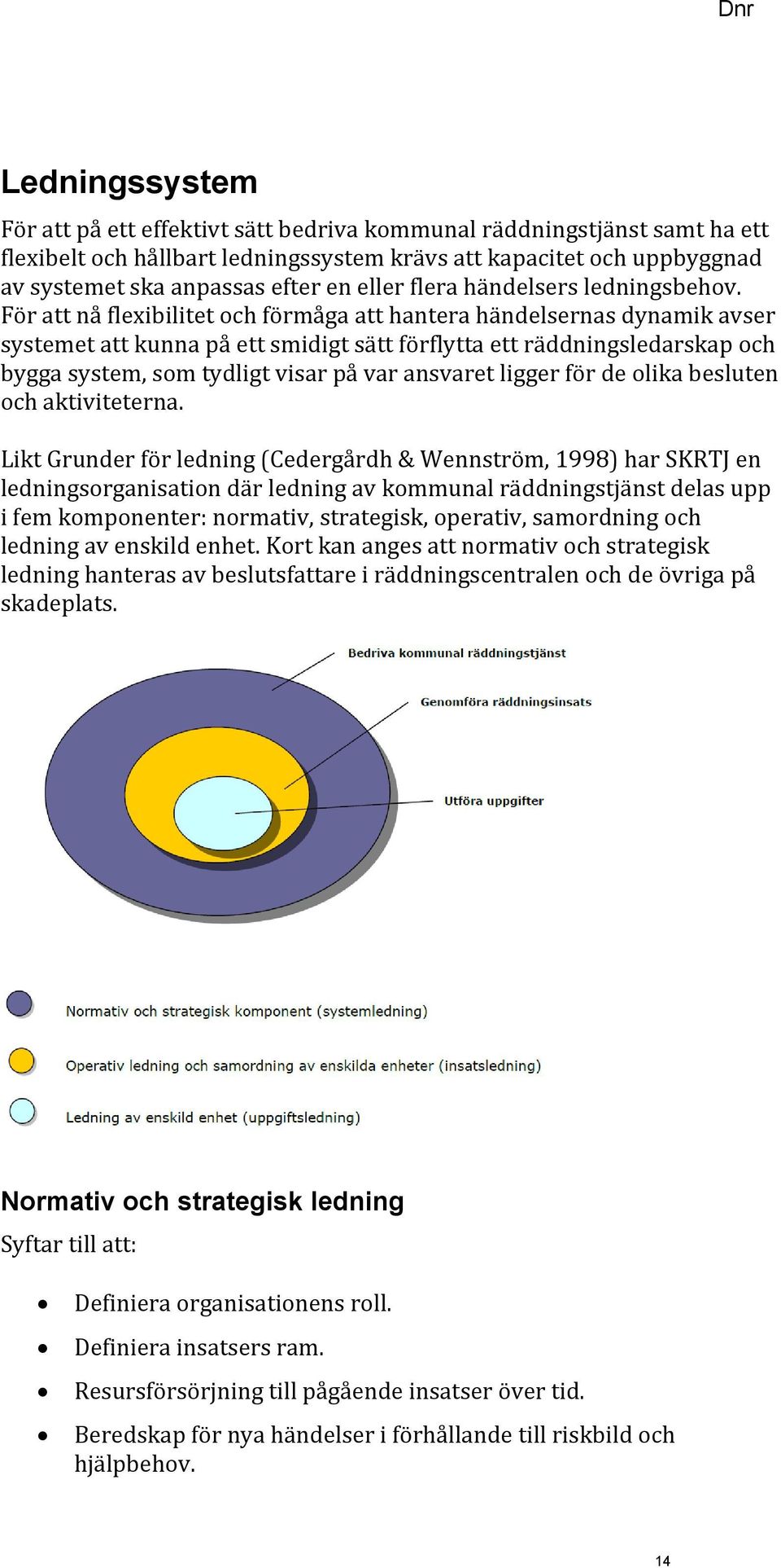 För att nå flexibilitet och förmåga att hantera händelsernas dynamik avser systemet att kunna på ett smidigt sätt förflytta ett räddningsledarskap och bygga system, som tydligt visar på var ansvaret