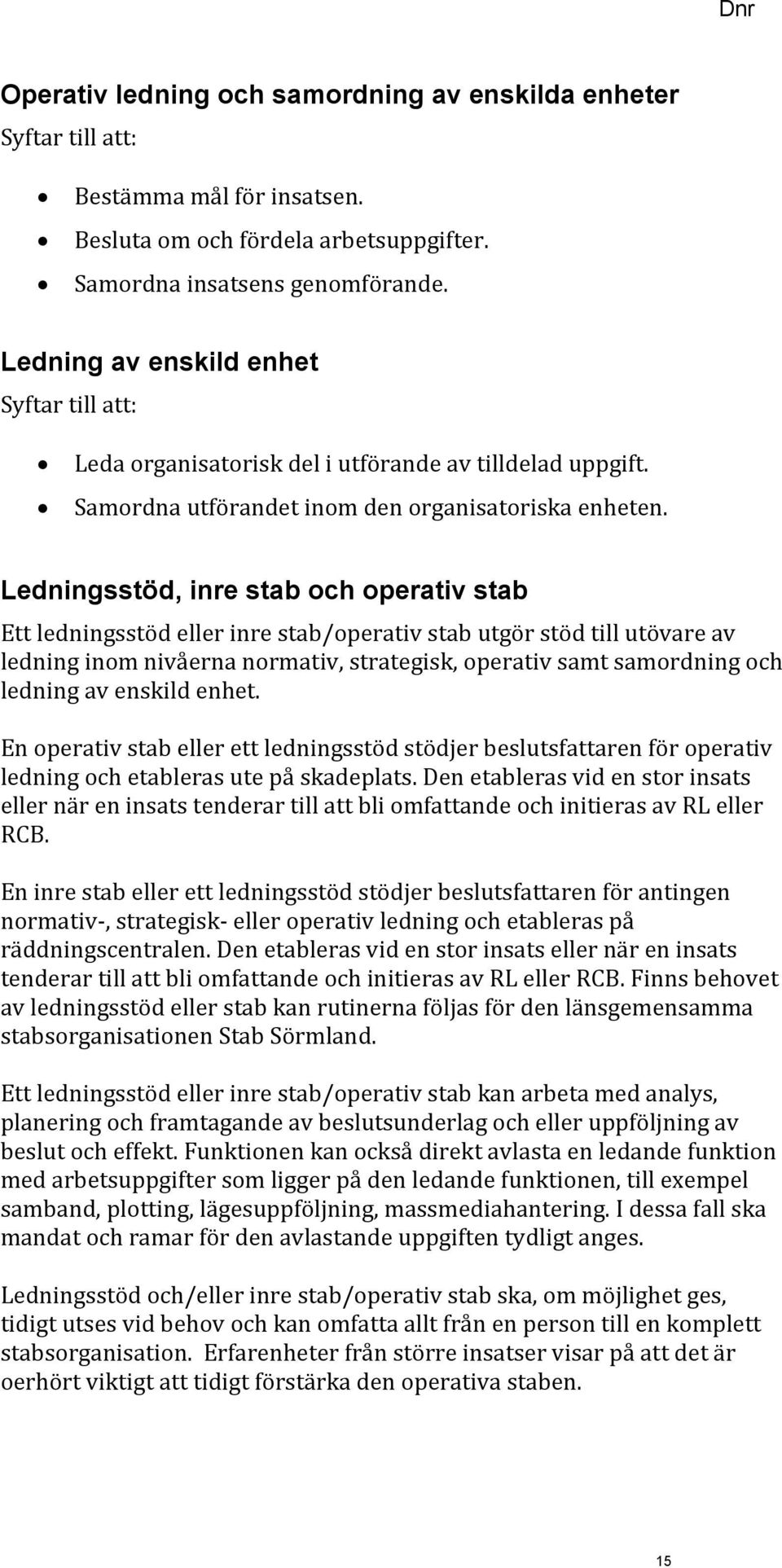 Ledningsstöd, inre stab och operativ stab Ett ledningsstöd eller inre stab/operativ stab utgör stöd till utövare av ledning inom nivåerna normativ, strategisk, operativ samt samordning och ledning av