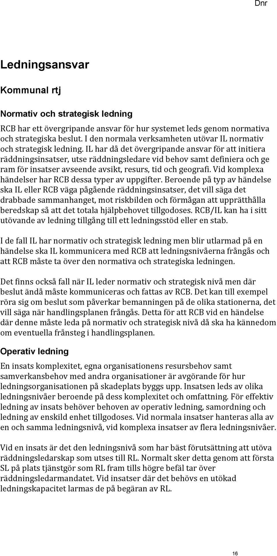 IL har då det övergripande ansvar för att initiera räddningsinsatser, utse räddningsledare vid behov samt definiera och ge ram för insatser avseende avsikt, resurs, tid och geografi.