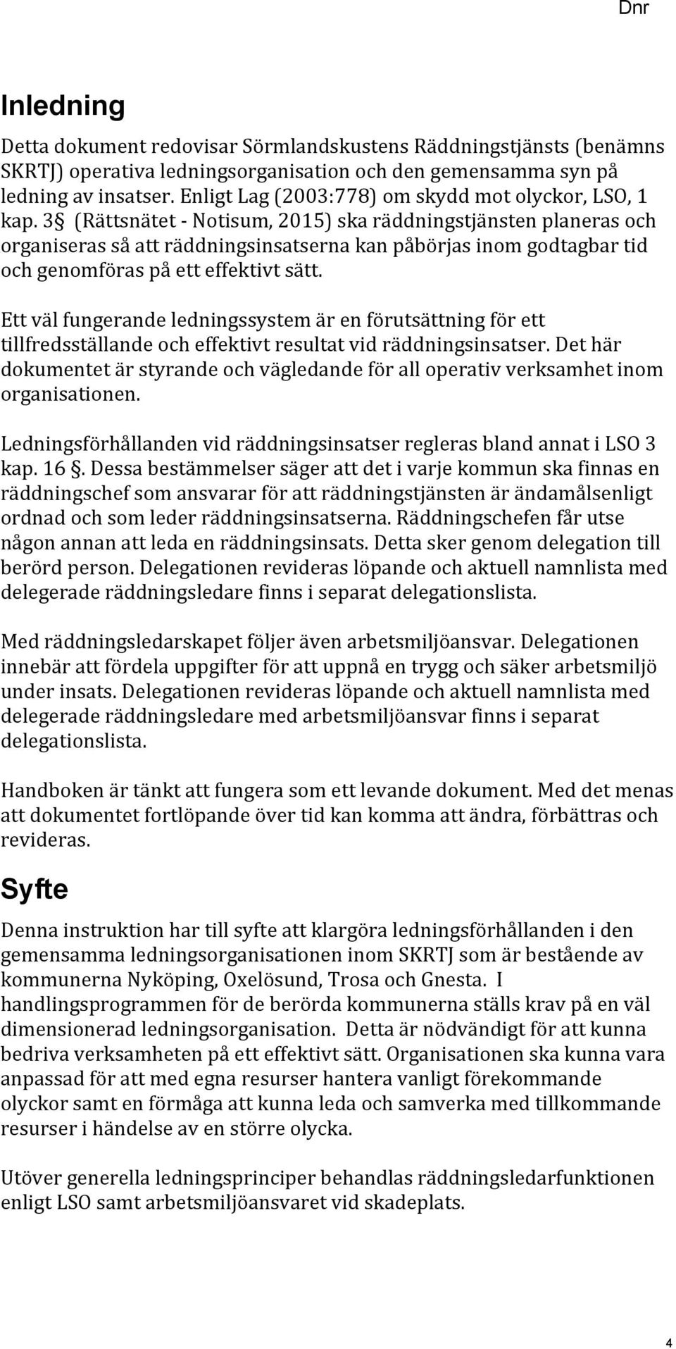 3 (Rättsnätet - Notisum, 2015) ska räddningstjänsten planeras och organiseras så att räddningsinsatserna kan påbörjas inom godtagbar tid och genomföras på ett effektivt sätt.