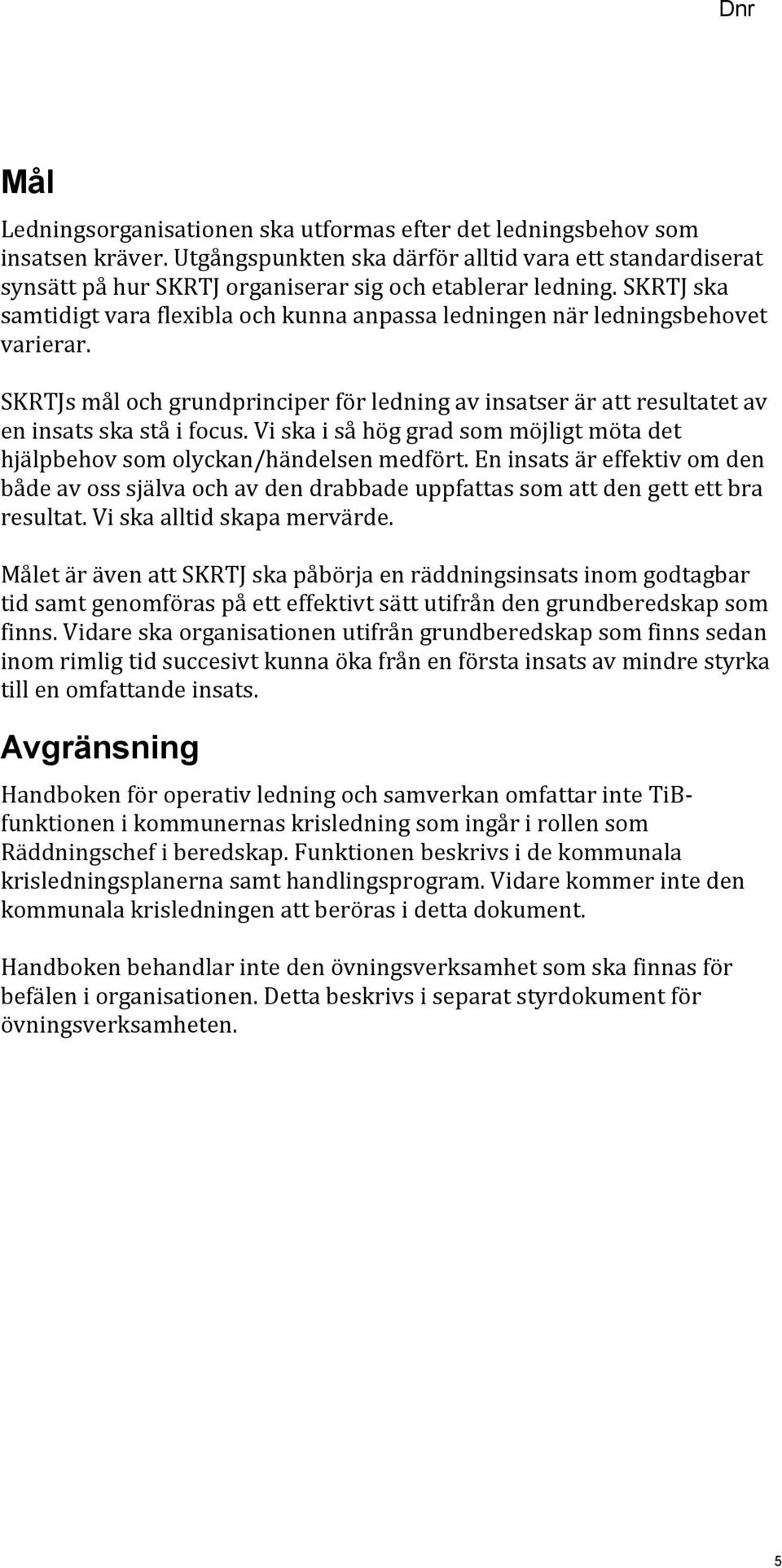 SKRTJ ska samtidigt vara flexibla och kunna anpassa ledningen när ledningsbehovet varierar. SKRTJs mål och grundprinciper för ledning av insatser är att resultatet av en insats ska stå i focus.