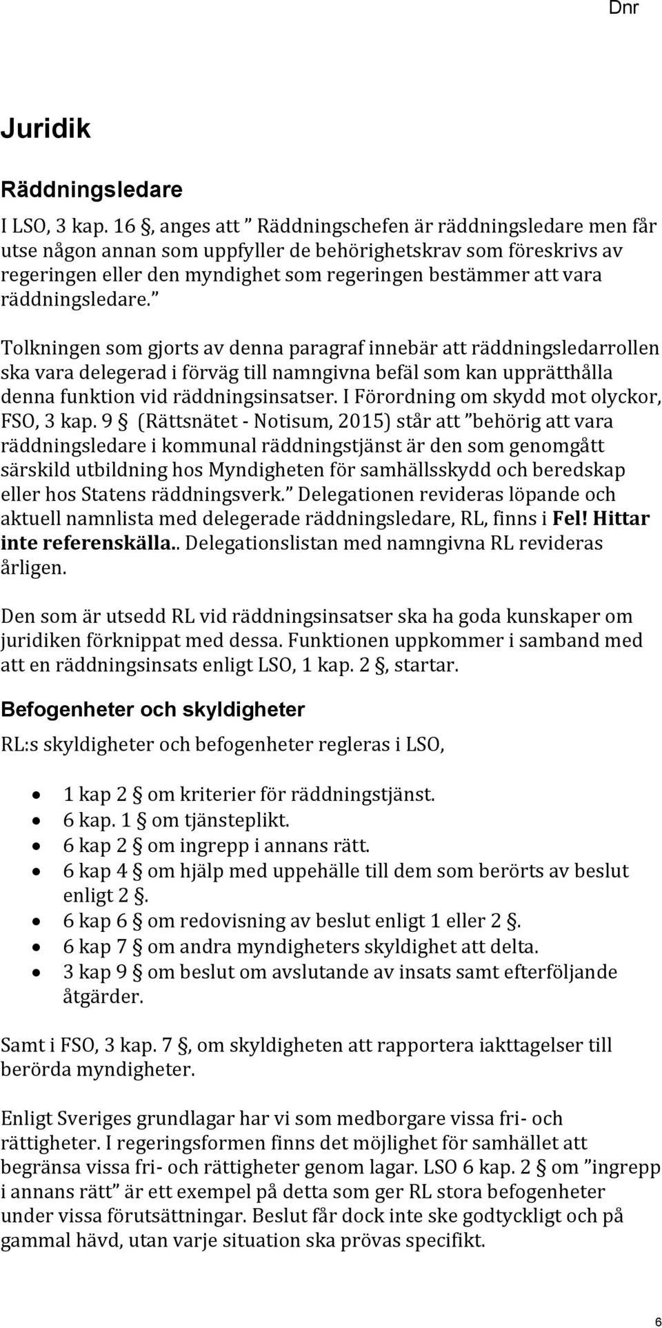 räddningsledare. Tolkningen som gjorts av denna paragraf innebär att räddningsledarrollen ska vara delegerad i förväg till namngivna befäl som kan upprätthålla denna funktion vid räddningsinsatser.