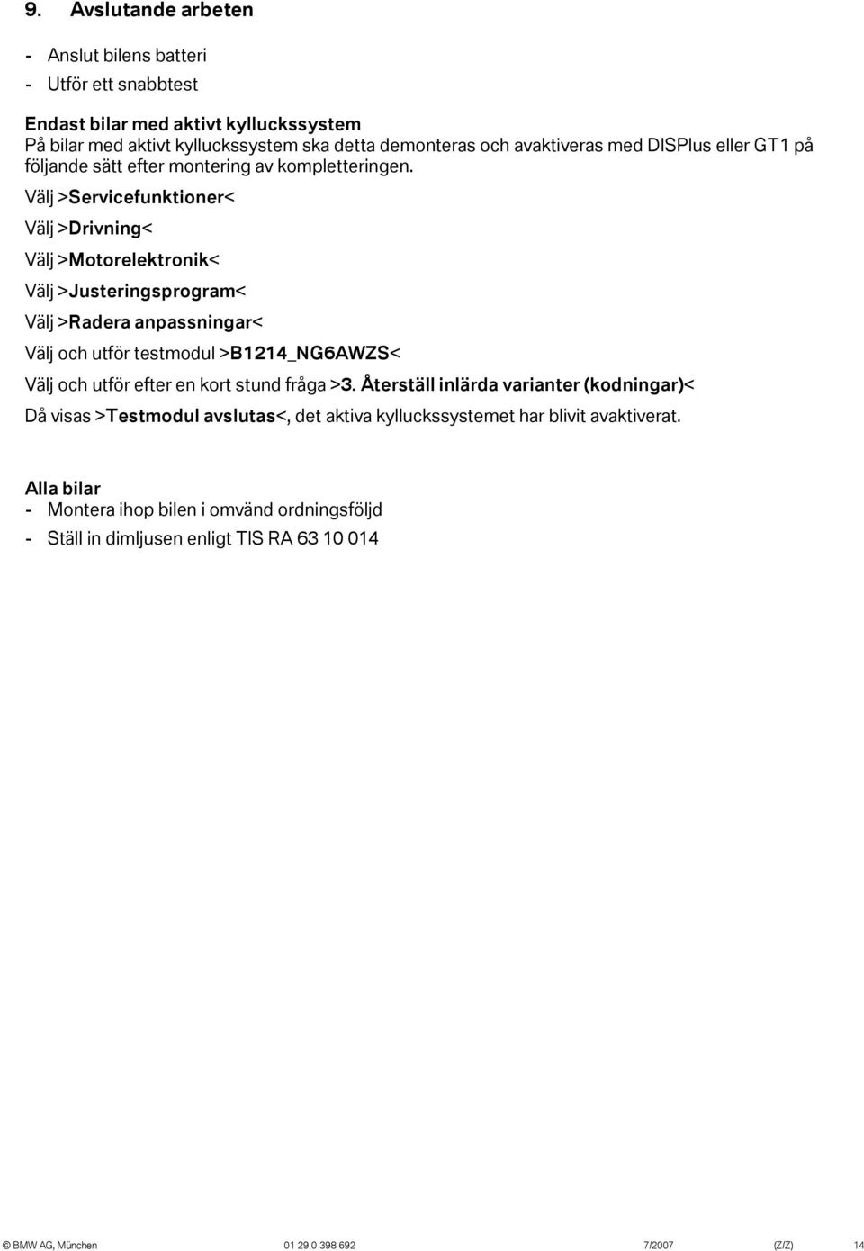 Välj >Servicefunktioner< Välj >Drivning< Välj >Motorelektronik< Välj >Justeringsprogram< Välj >Radera anpassningar< Välj och utför testmodul >B4_NG6AWZS< Välj och utför efter en