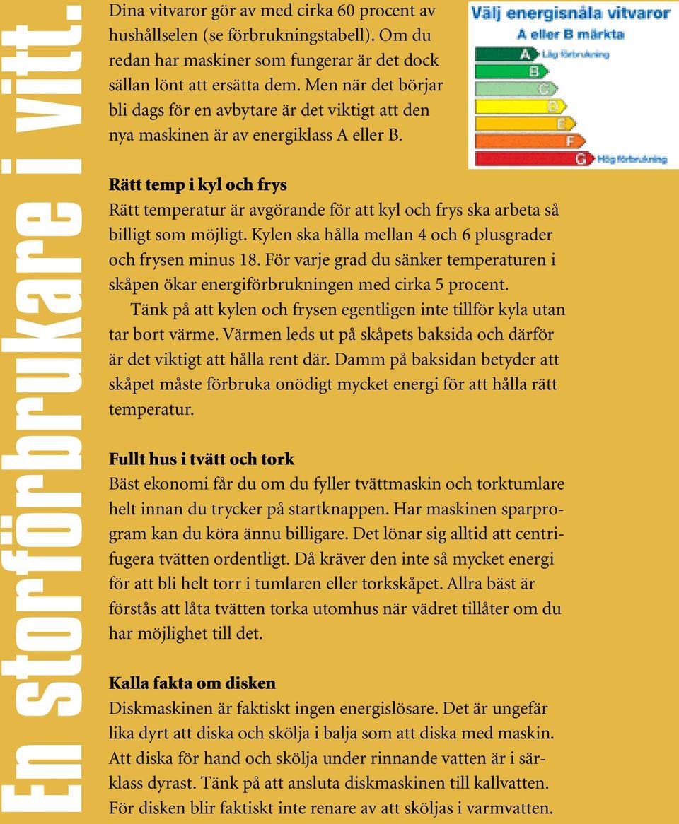 Rätt temp i kyl och frys Rätt temperatur är avgörande för att kyl och frys ska arbeta så billigt som möjligt. Kylen ska hålla mellan 4 och 6 plusgrader och frysen minus 18.