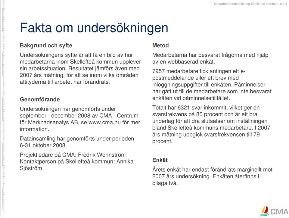 Genomförande Undersökningen har genomförts under september - december 2008 av CMA - Centrum för Marknadsanalys AB, se www.cma.nu för mer information.