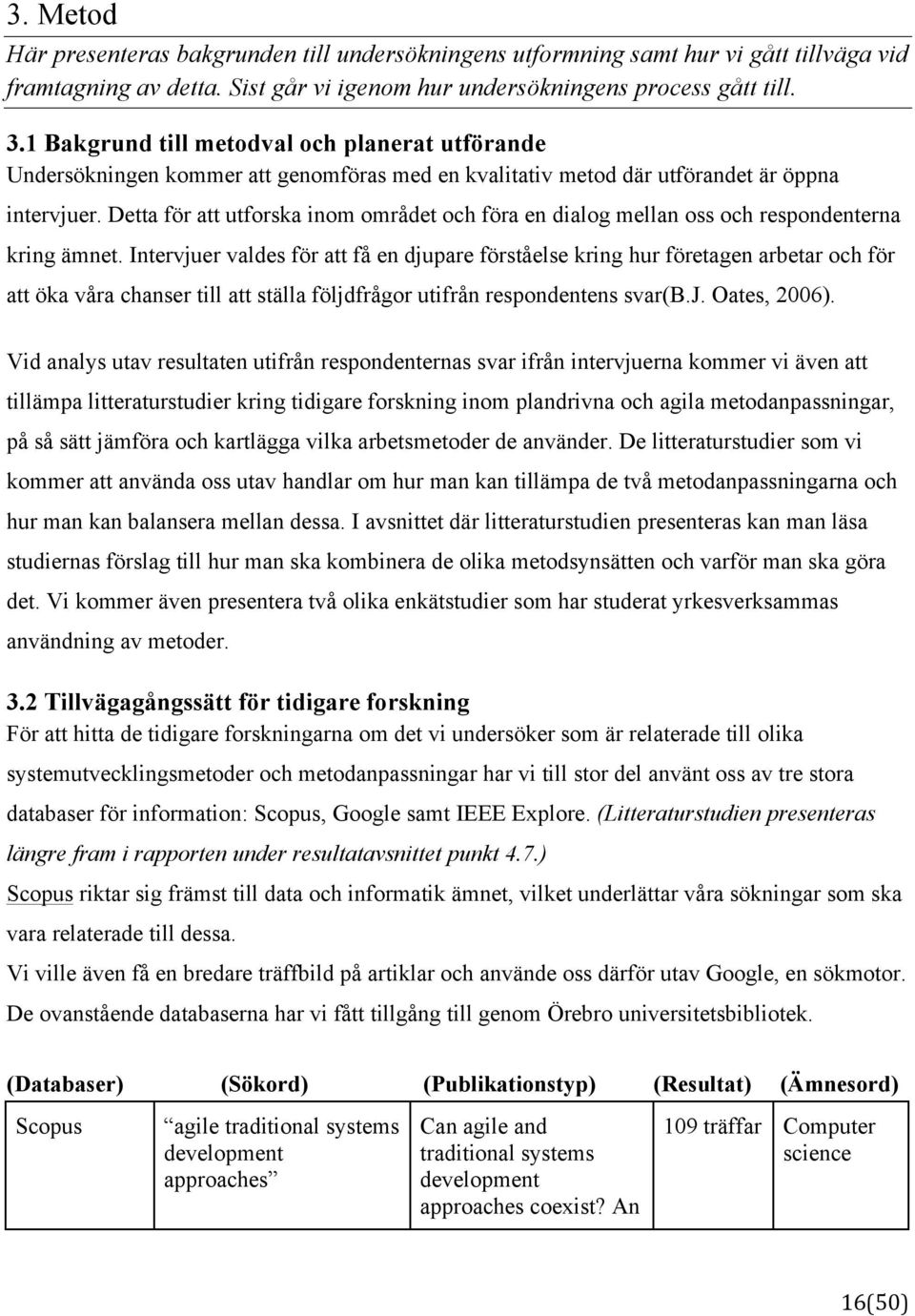 Detta för att utforska inom området och föra en dialog mellan oss och respondenterna kring ämnet.