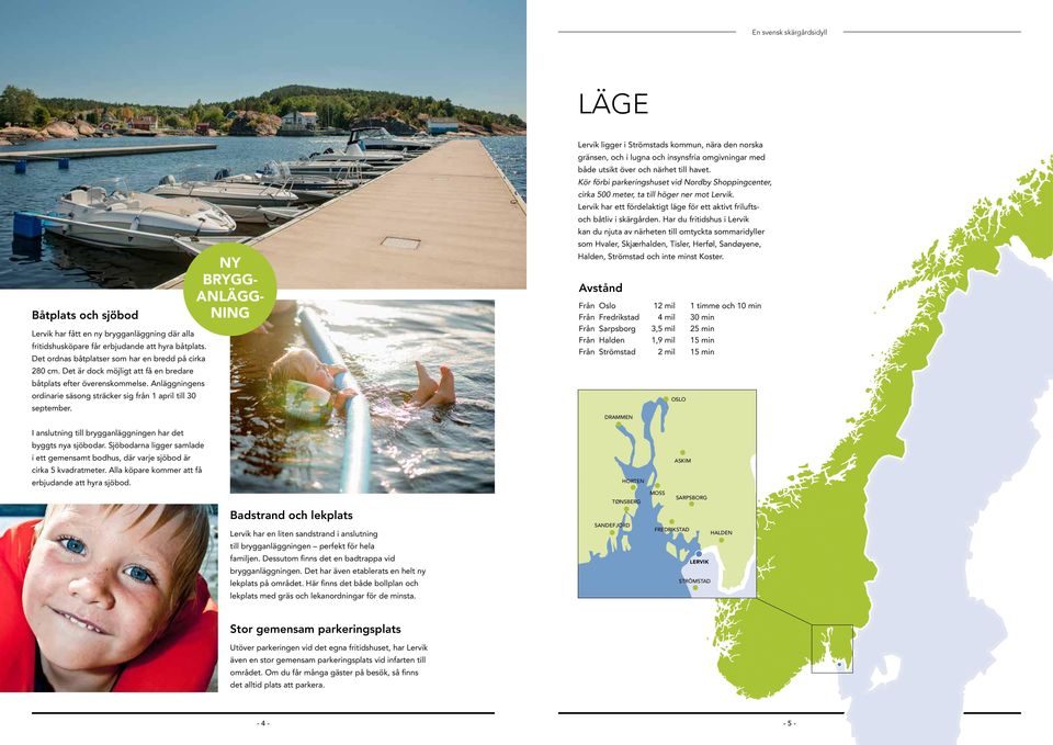 NY BRYGG- ANLÄGG- NING Lervik ligger i Strömstads kommun, nära den norska gränsen, och i lugna och insynsfria omgivningar med både utsikt över och närhet till havet.