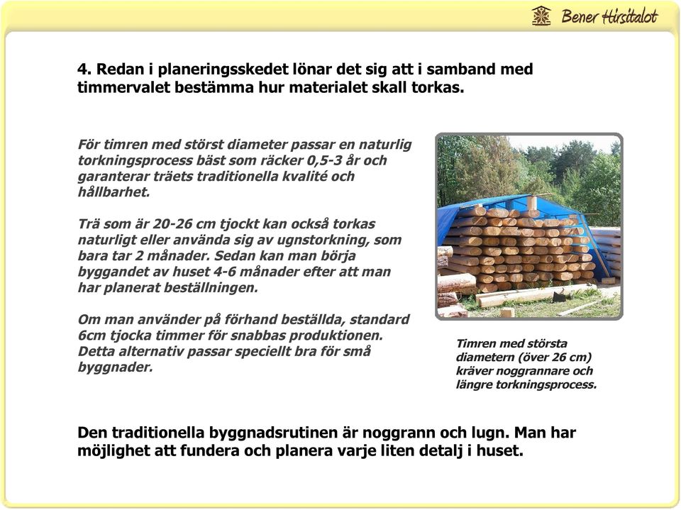 Trä som är 20-26 cm tjockt kan också torkas naturligt eller använda sig av ugnstorkning, som bara tar 2 månader.