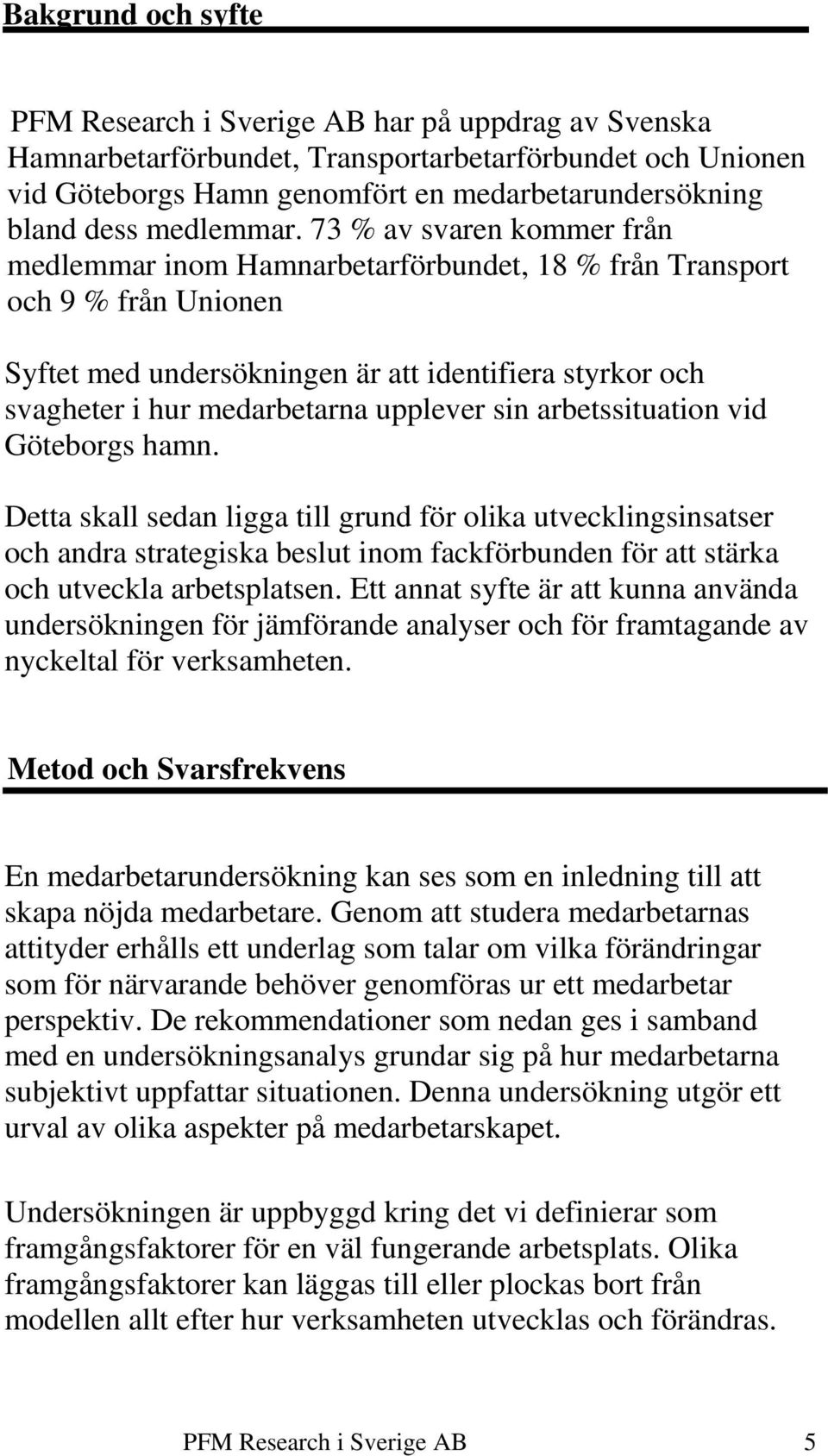 73 % av svaren kommer från medlemmar inom Hamnarbetarförbundet, 18 % från Transport och 9 % från Unionen Syftet med undersökningen är att identifiera styrkor och svagheter i hur medarbetarna upplever