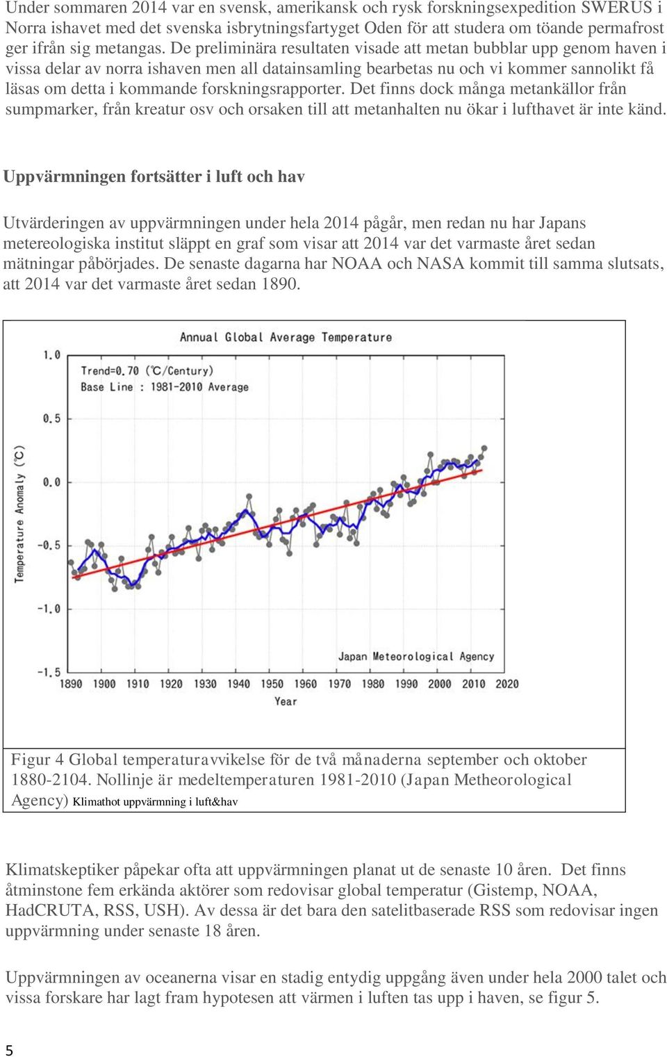 forskningsrapporter. Det finns dock många metankällor från sumpmarker, från kreatur osv och orsaken till att metanhalten nu ökar i lufthavet är inte känd.