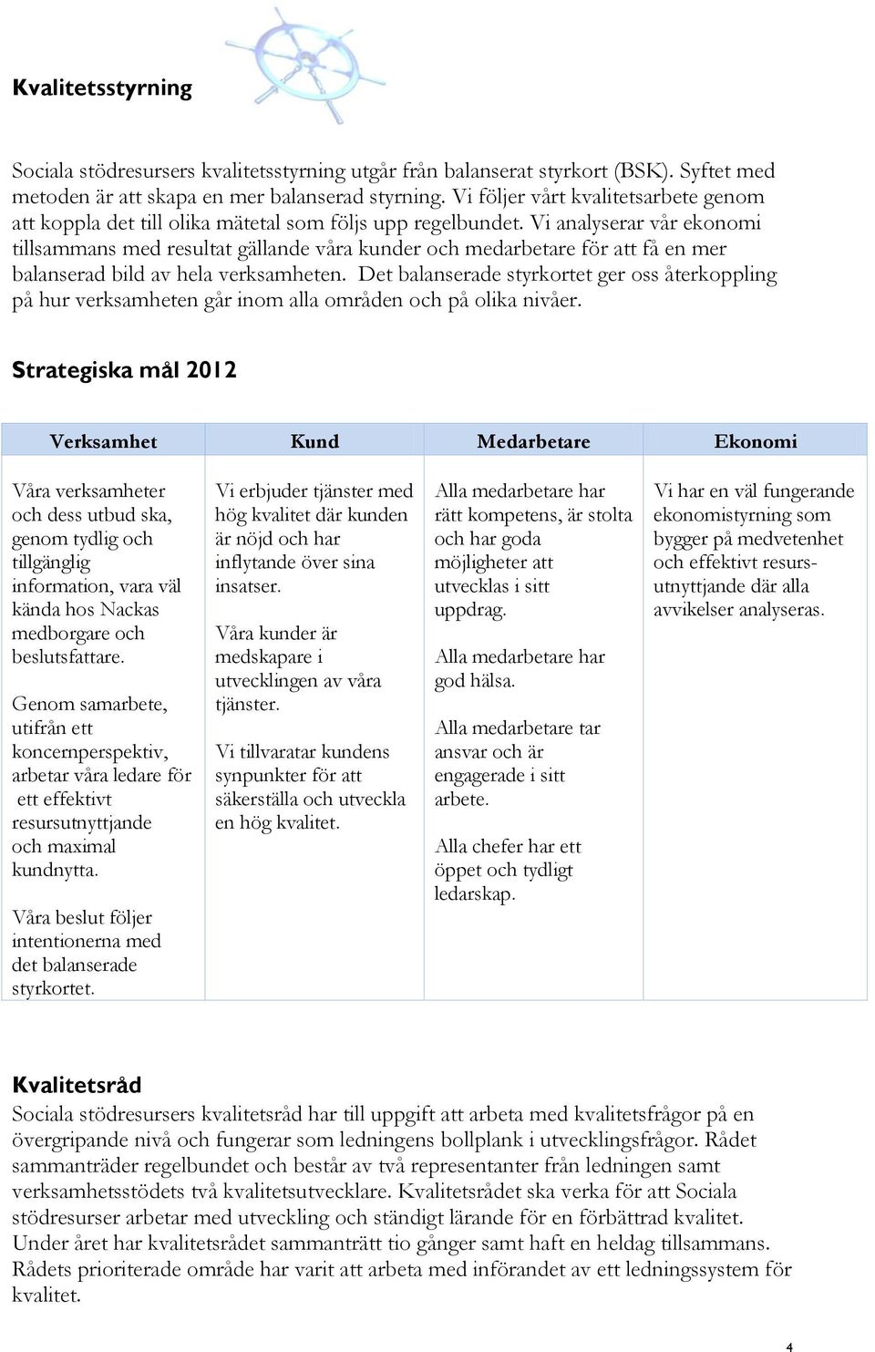 Vi analyserar vår ekonomi tillsammans med resultat gällande våra kunder och medarbetare för att få en mer balanserad bild av hela verksamheten.