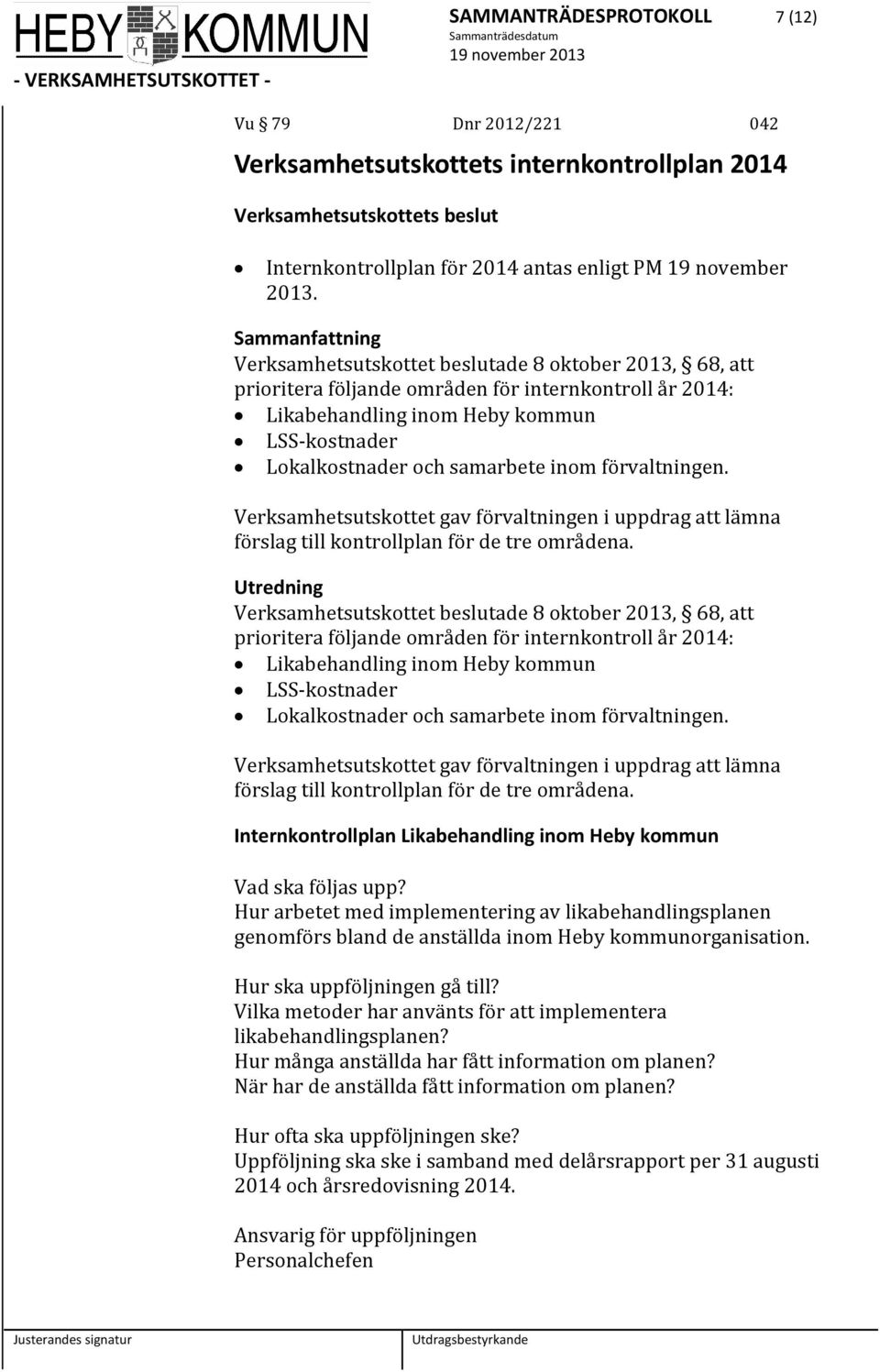 förvaltningen. Verksamhetsutskottet gav förvaltningen i uppdrag att lämna förslag till kontrollplan för de tre områdena. Utredning  förvaltningen.