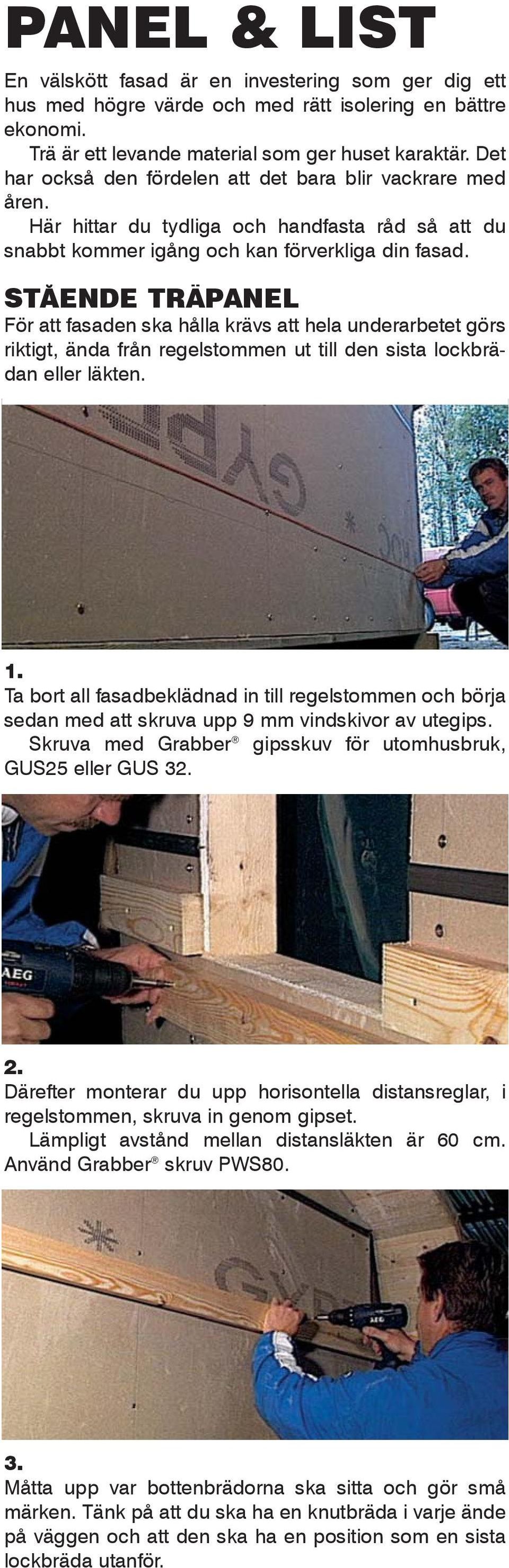 STÅENDE TRÄPANEL För att fasaden ska hålla krävs att hela underarbetet görs riktigt, ända från regelstommen ut till den sista lockbrädan eller läkten. 1.