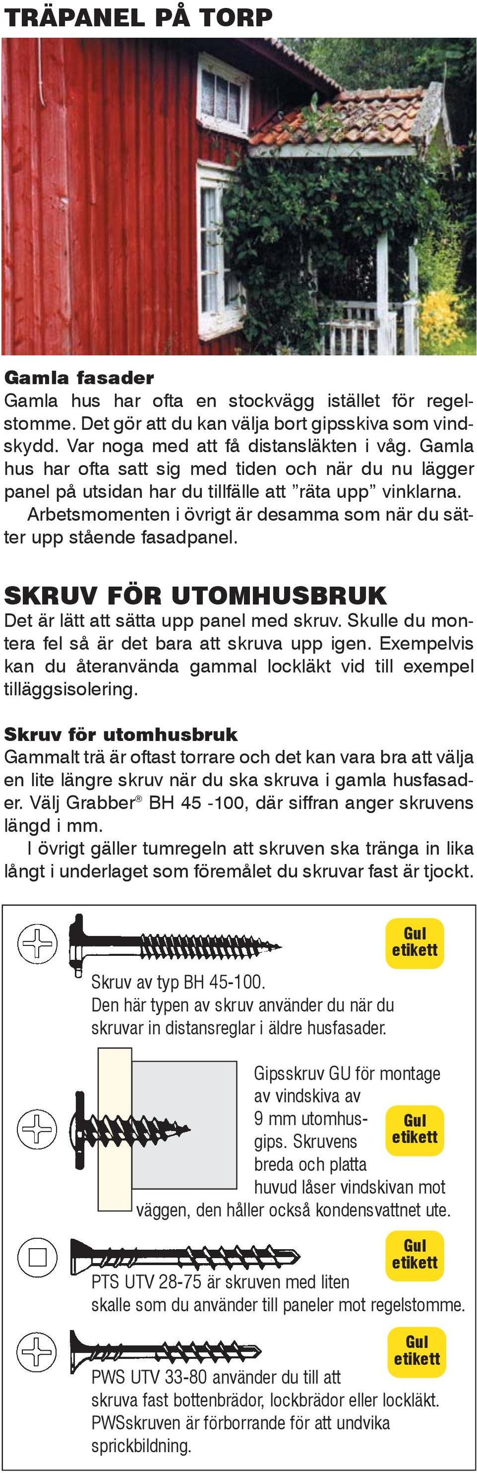 SKRUV FÖR UTOMHUSBRUK Det är lätt att sätta upp panel med skruv. Skulle du montera fel så är det bara att skruva upp igen.