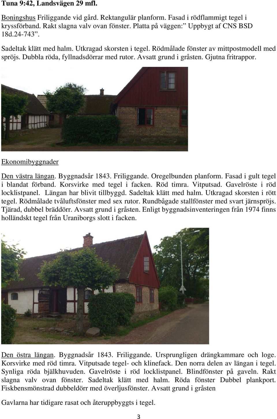 Ekonomibyggnader Den västra längan. Byggnadsår 1843. Friliggande. Oregelbunden planform. Fasad i gult tegel i blandat förband. Korsvirke med tegel i facken. Röd timra. Vitputsad.