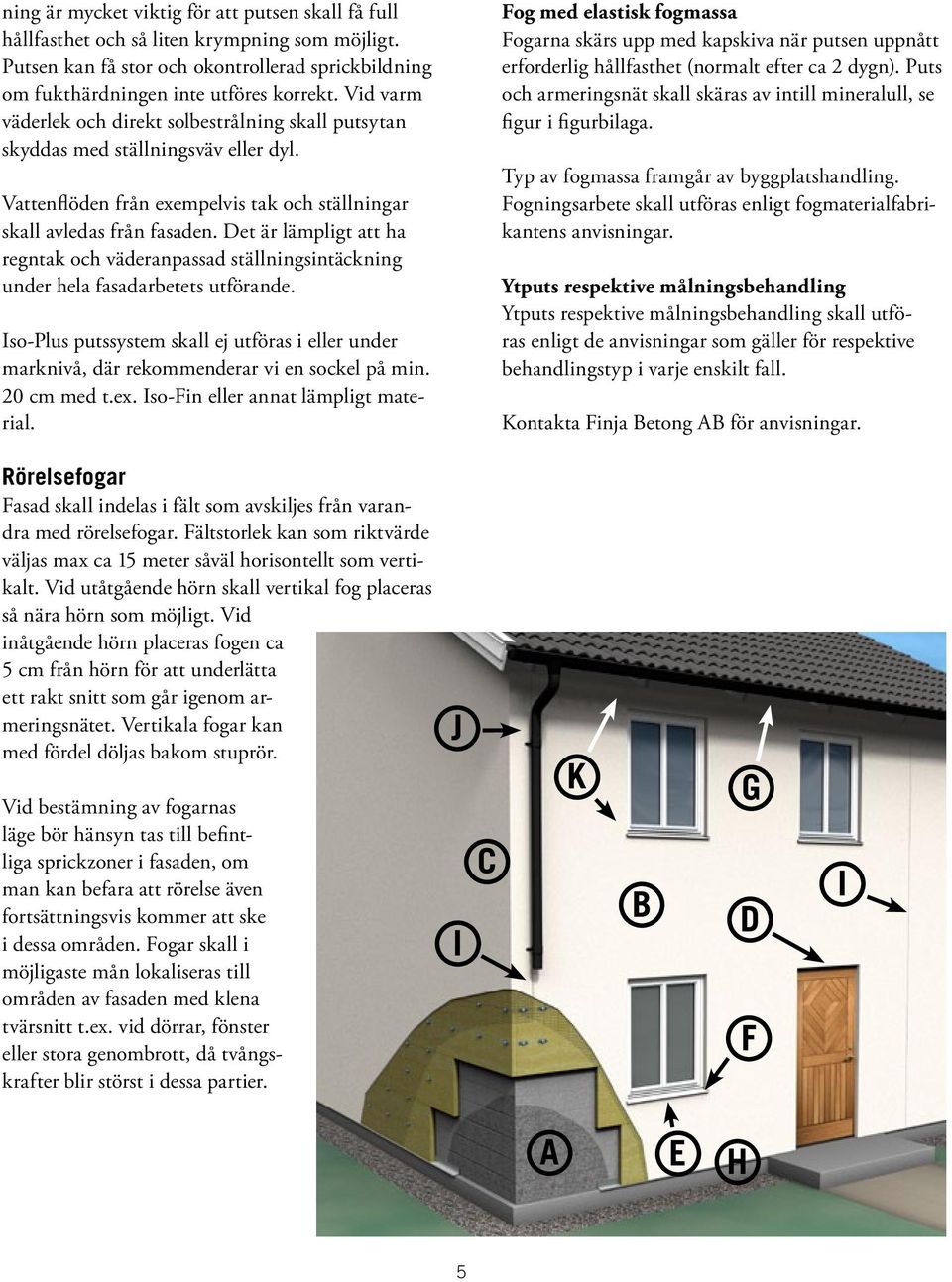 Det är lämpligt att ha regntak och väderanpassad ställningsintäckning under hela fasadarbetets utförande.