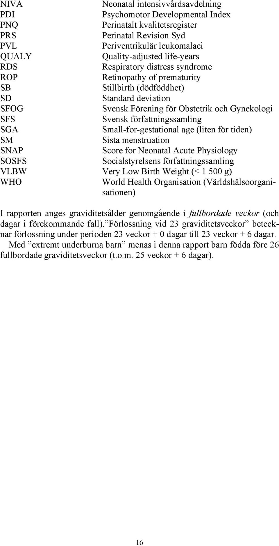 Small-for-gestational age (liten för tiden) SM Sista menstruation SNAP Score for Neonatal Acute Physiology SOSFS Socialstyrelsens författningssamling VLBW Very Low Birth Weight (< 1 500 g) WHO World