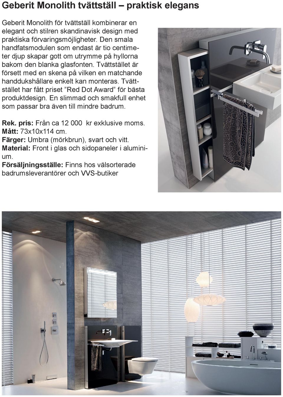 Tvättstället är försett med en skena på vilken en matchande handdukshållare enkelt kan monteras. Tvättstället har fått priset Red Dot Award för bästa produktdesign.
