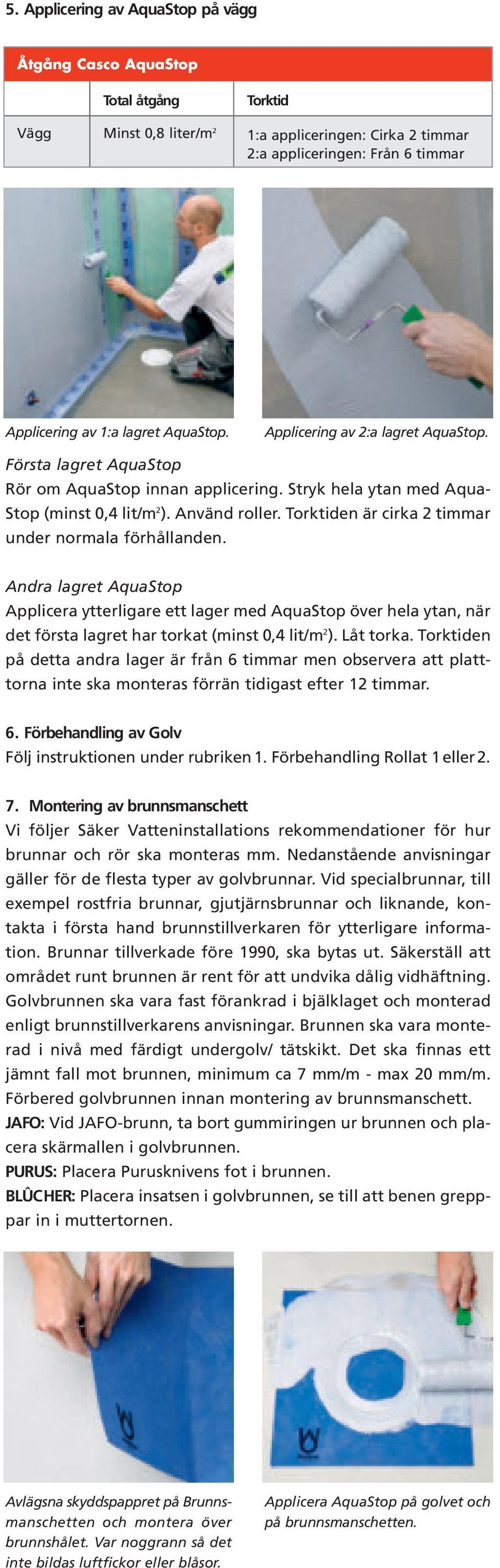 Torktiden är cirka 2 timmar under normala förhållanden. Andra lagret AquaStop Applicera ytterligare ett lager med AquaStop över hela ytan, när det första lagret har torkat (minst lit/m 2 ). Låt torka.