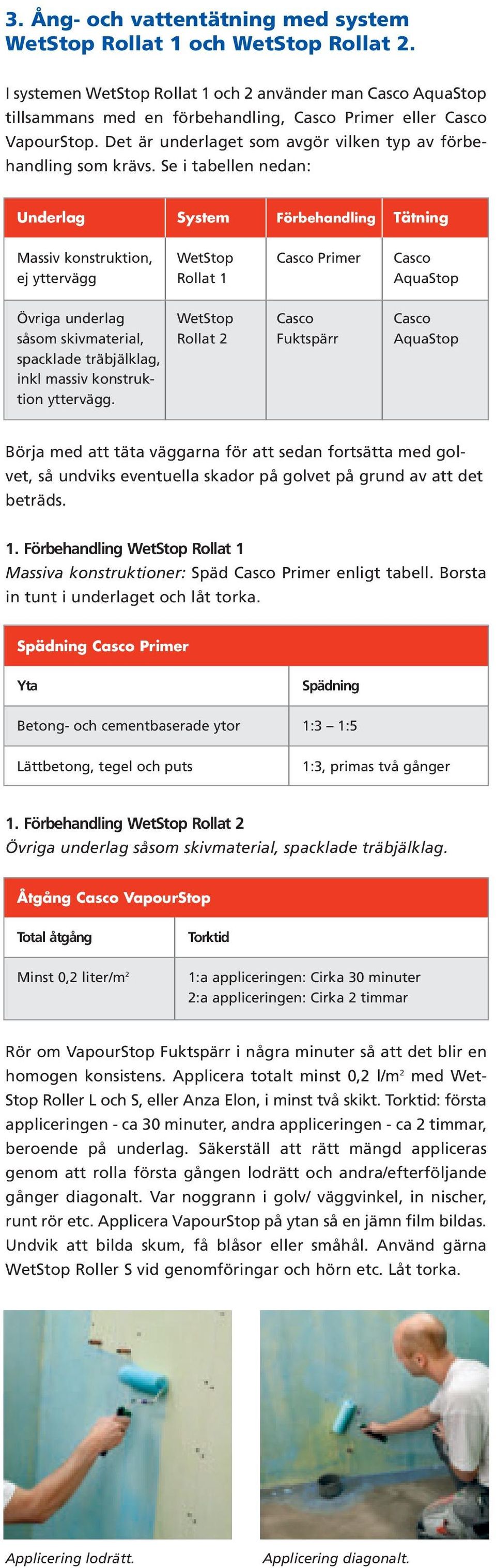 Se i tabellen nedan: Underlag System Förbehandling Tätning Massiv konstruktion, ej yttervägg WetStop Rollat 1 Casco Primer Casco AquaStop Övriga underlag såsom skivmaterial, spacklade träbjälklag,