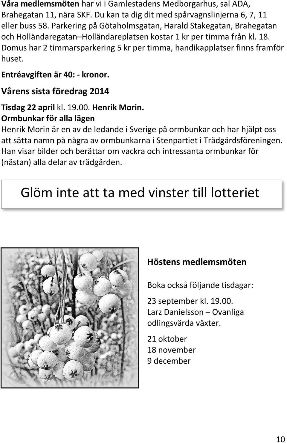 Domus har 2 timmarsparkering 5 kr per timma, handikapplatser finns framför huset. Entréavgiften är 40: - kronor. Vårens sista föredrag 2014 Tisdag 22 april kl. 19.00. Henrik Morin.