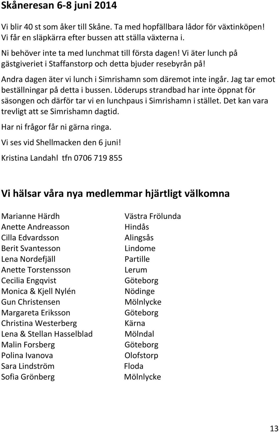 Jag tar emot beställningar på detta i bussen. Löderups strandbad har inte öppnat för säsongen och därför tar vi en lunchpaus i Simrishamn i stället. Det kan vara trevligt att se Simrishamn dagtid.